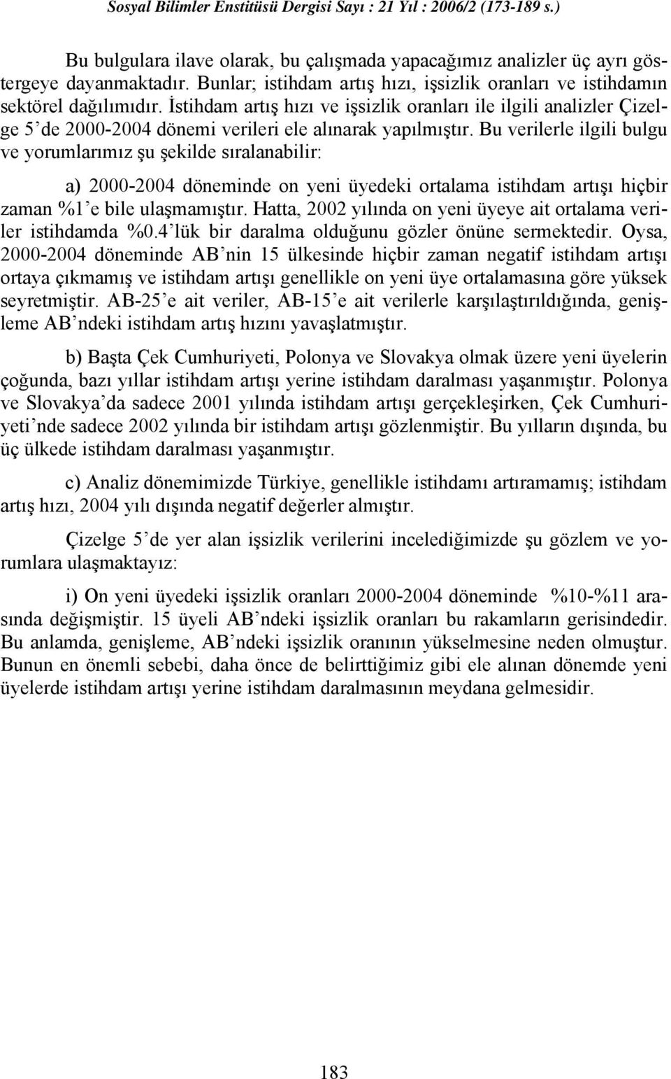 Bu verilerle ilgili bulgu ve yorumlarımız şu şekilde sıralanabilir: a) 2000-2004 döneminde on yeni üyedeki ortalama istihdam artışı hiçbir zaman %1 e bile ulaşmamıştır.