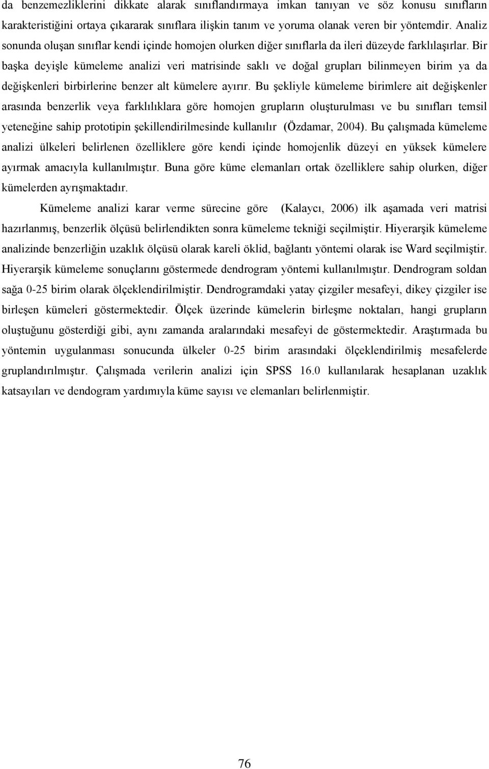 Bir başka deyişle kümeleme analizi veri matrisinde saklı ve doğal grupları bilinmeyen birim ya da değişkenleri birbirlerine benzer alt kümelere ayırır.