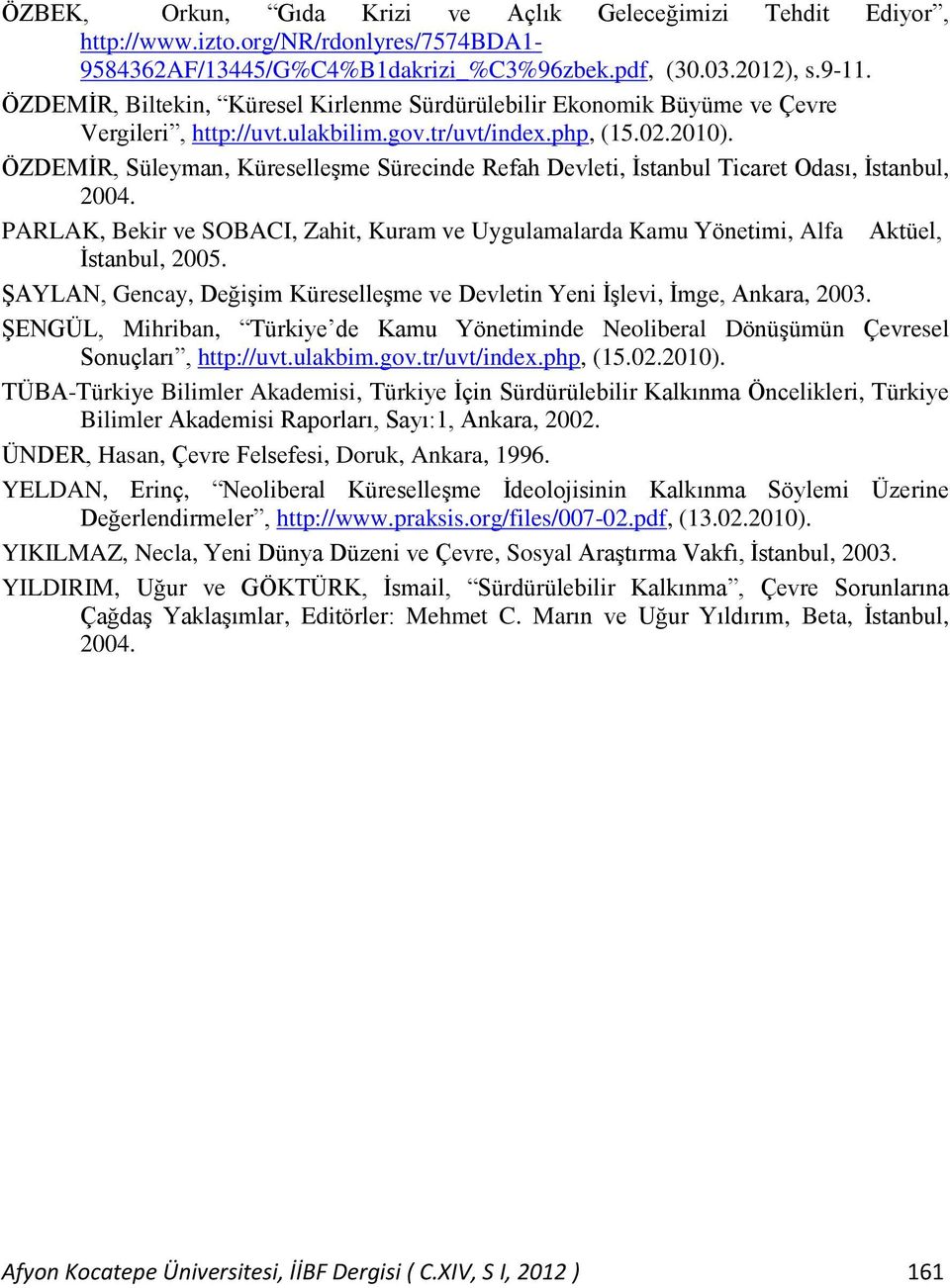 ÖZDEMĠR, Süleyman, KüreselleĢme Sürecinde Refah Devleti, Ġstanbul Ticaret Odası, Ġstanbul, 2004. PARLAK, Bekir ve SOBACI, Zahit, Kuram ve Uygulamalarda Kamu Yönetimi, Alfa Aktüel, Ġstanbul, 2005.