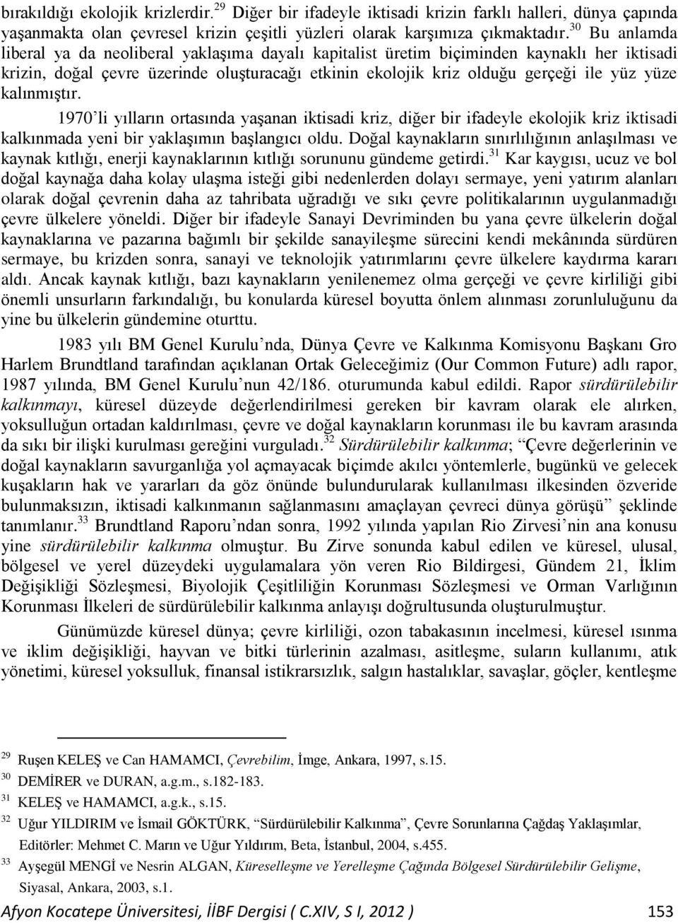 kalınmıģtır. 1970 li yılların ortasında yaģanan iktisadi kriz, diğer bir ifadeyle ekolojik kriz iktisadi kalkınmada yeni bir yaklaģımın baģlangıcı oldu.