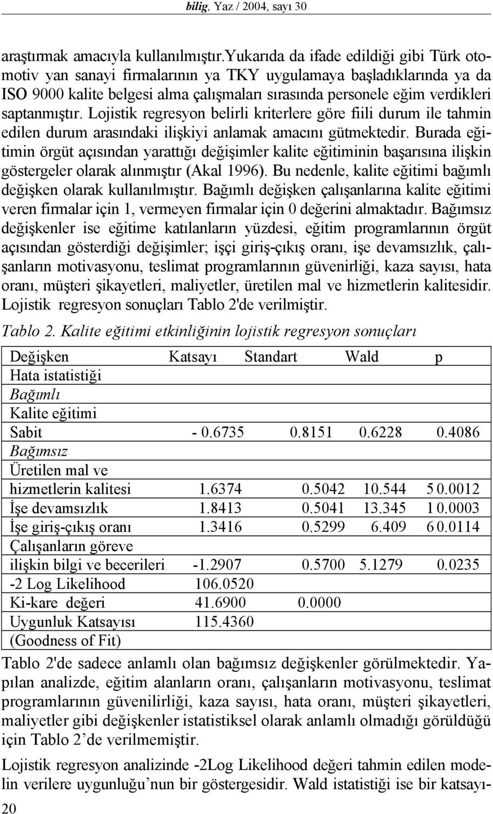 Lojistik regresyon belirli kriterlere göre fiili durum ile tahmin edilen durum arasındaki ilişkiyi anlamak amacını gütmektedir.