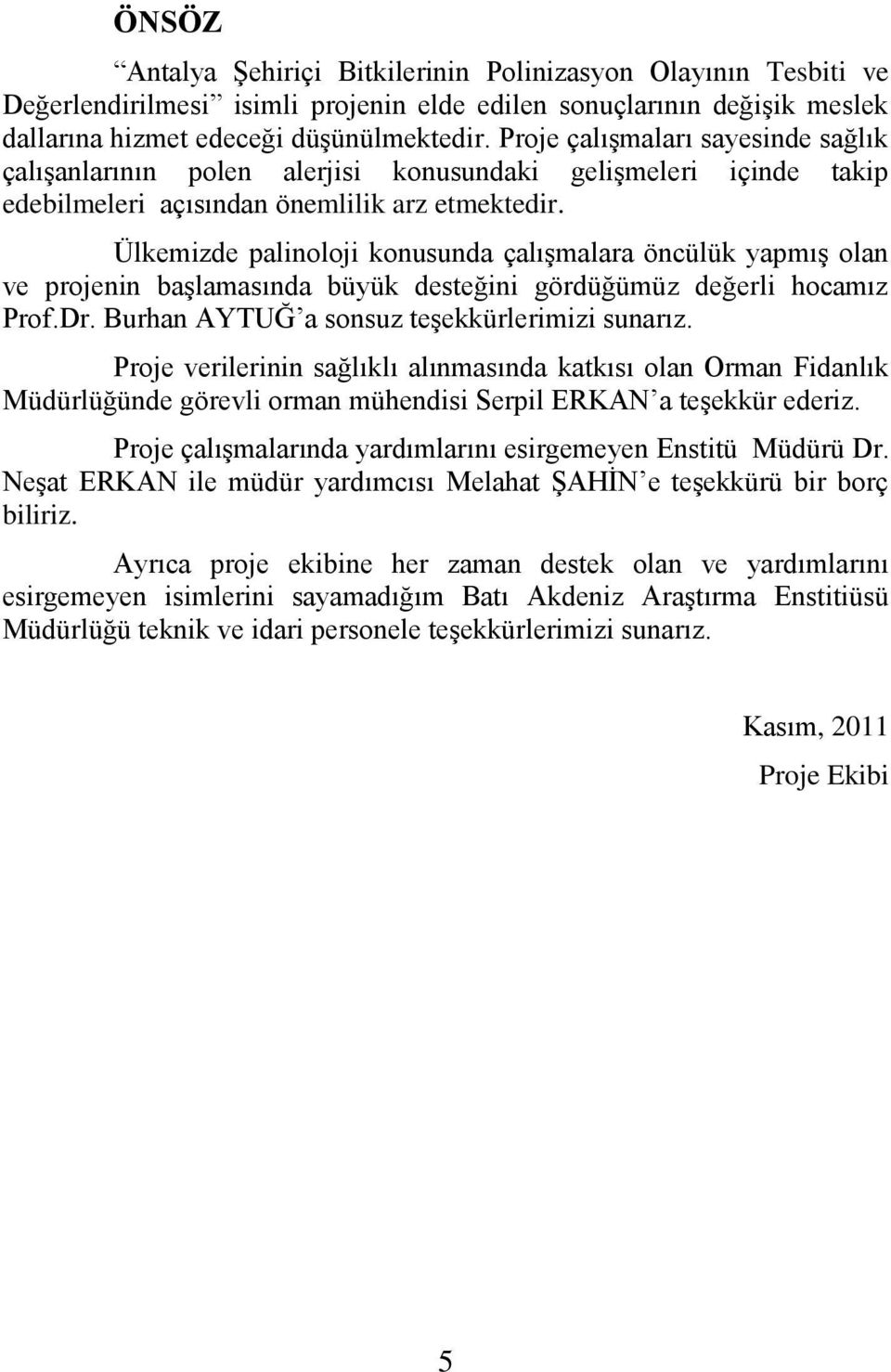 Ülkemizde palinoloji konusunda çalışmalara öncülük yapmış olan ve projenin başlamasında büyük desteğini gördüğümüz değerli hocamız Prof.Dr. Burhan AYTUĞ a sonsuz teşekkürlerimizi sunarız.