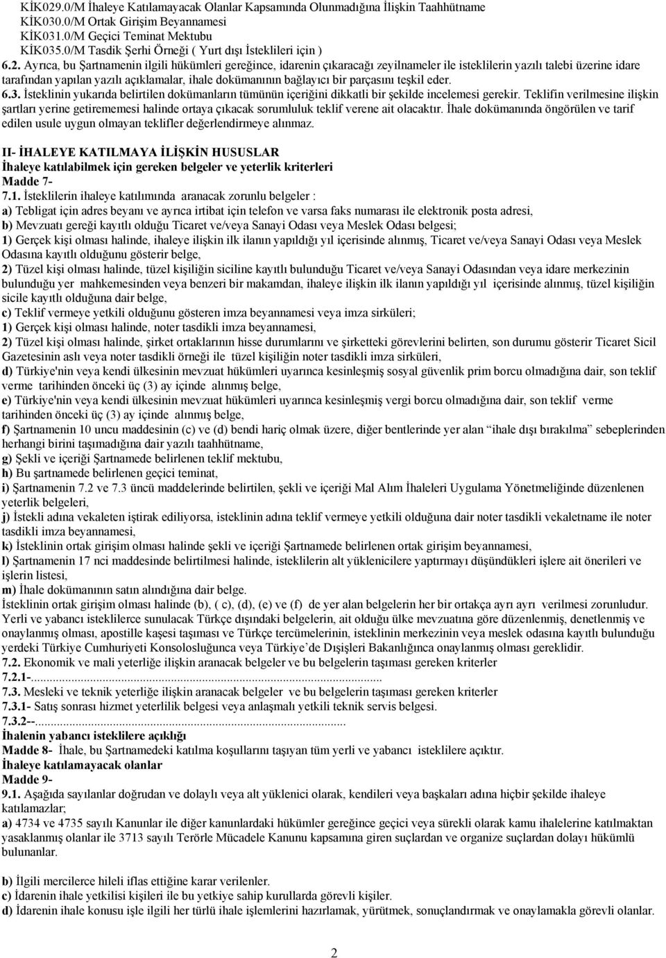 Ayrıca, bu Şartnamenin ilgili hükümleri gereğince, idarenin çıkaracağı zeyilnameler ile isteklilerin yazılı talebi üzerine idare tarafından yapılan yazılı açıklamalar, ihale dokümanının bağlayıcı bir