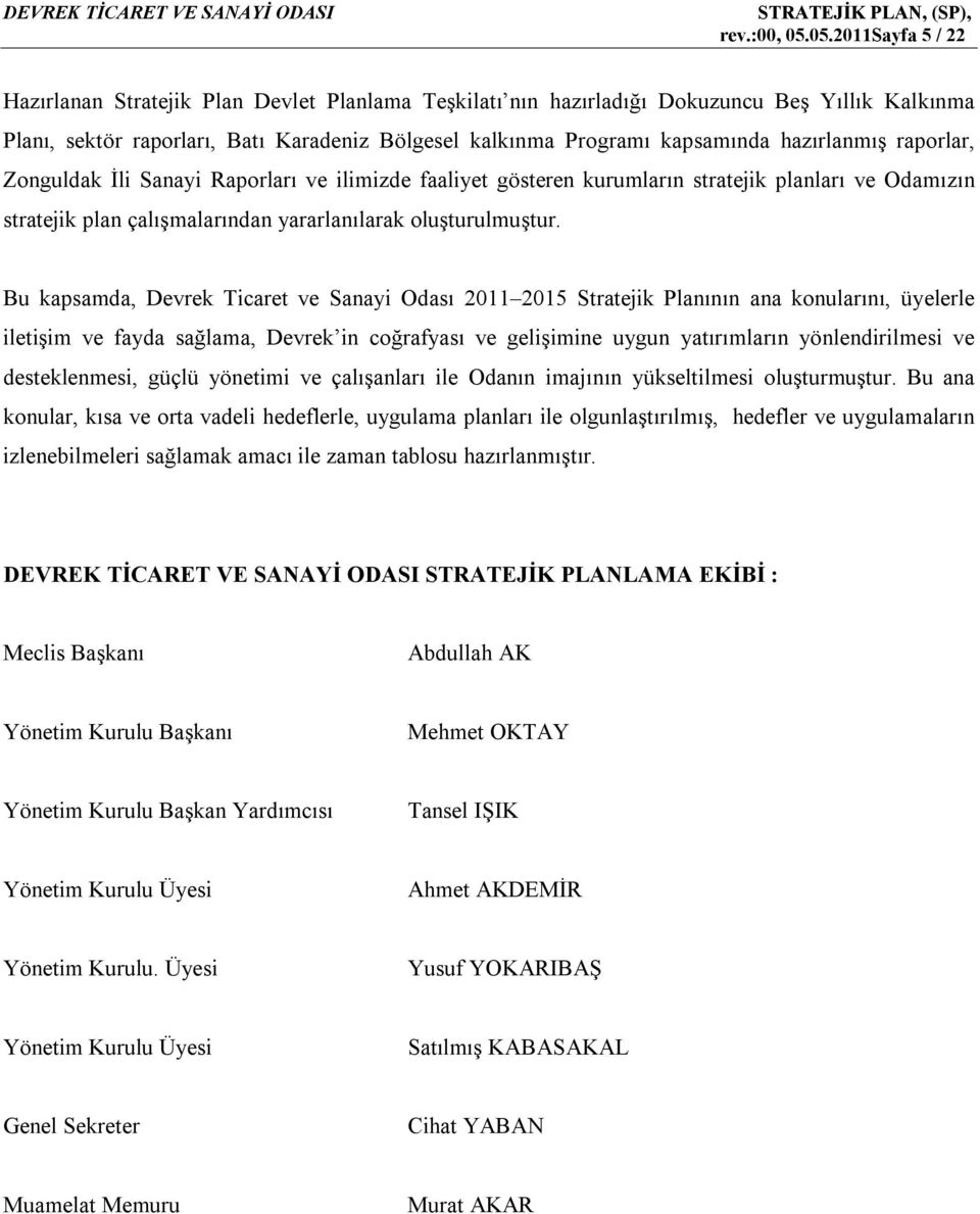 hazırlanmış raporlar, Zonguldak İli Sanayi Raporları ve ilimizde faaliyet gösteren kurumların stratejik planları ve Odamızın stratejik plan çalışmalarından yararlanılarak oluşturulmuştur.