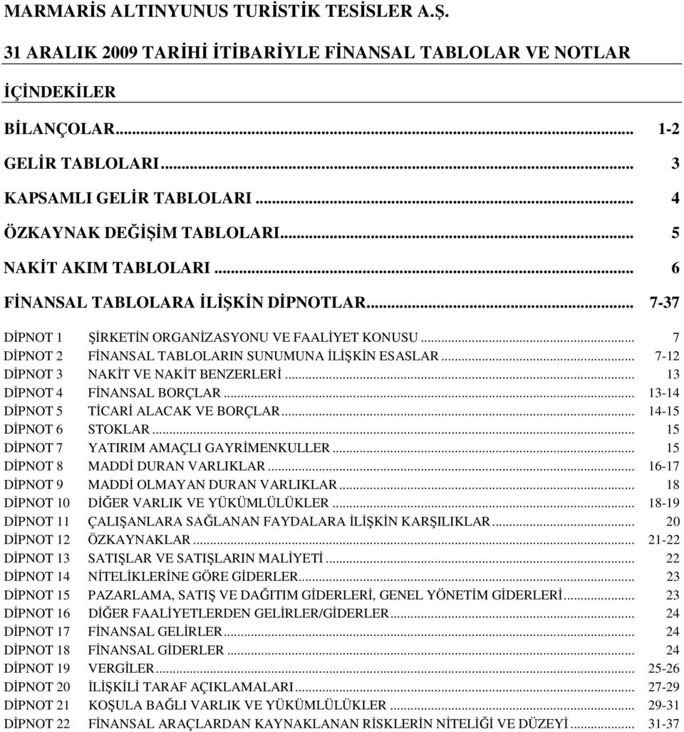 .. 13-14 DĐPNOT 5 TĐCARĐ ALACAK VE BORÇLAR... 14-15 DĐPNOT 6 STOKLAR... 15 DĐPNOT 7 YATIRIM AMAÇLI GAYRĐMENKULLER... 15 DĐPNOT 8 MADDĐ DURAN VARLIKLAR... 16-17 DĐPNOT 9 MADDĐ OLMAYAN DURAN VARLIKLAR.