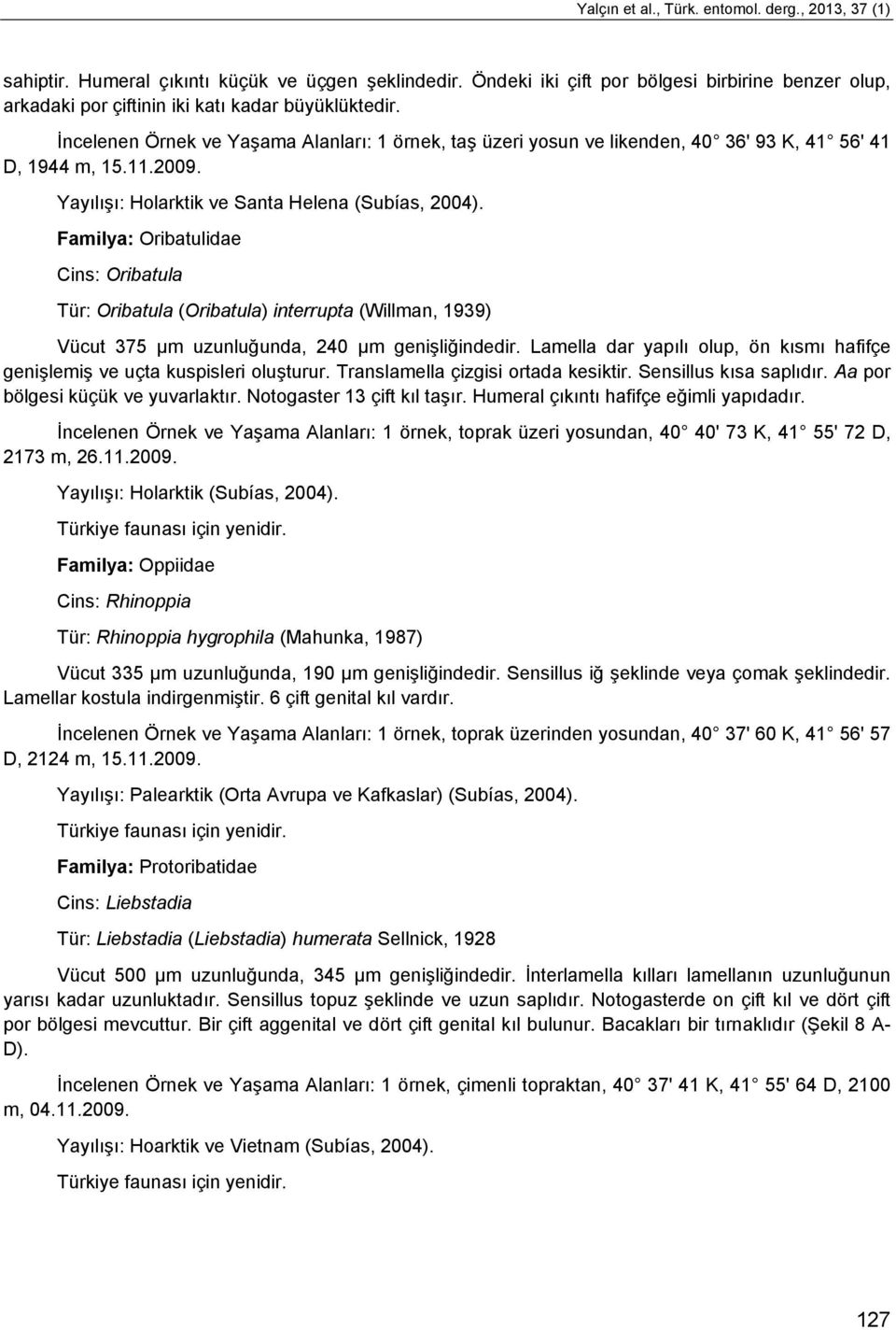 İncelenen Örnek ve Yaşama Alanları: 1 örnek, taş üzeri yosun ve likenden, 40 36' 93 K, 41 56' 41 D, 1944 m, 15.11.2009. Yayılışı: Holarktik ve Santa Helena (Subías, 2004).