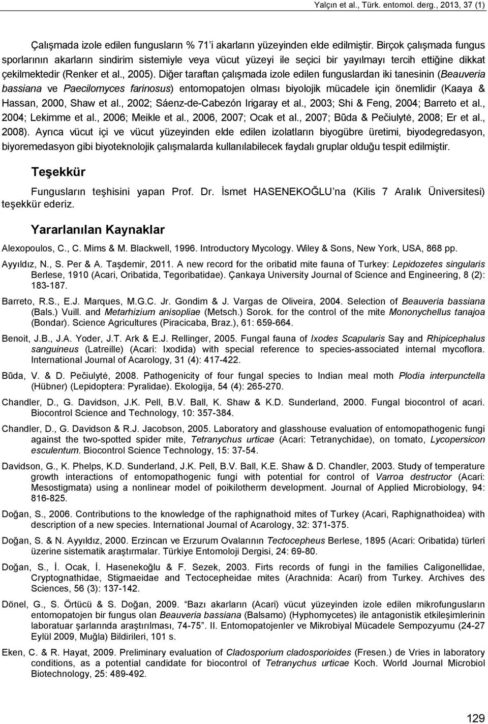 Diğer taraftan çalışmada izole edilen funguslardan iki tanesinin (Beauveria bassiana ve Paecilomyces farinosus) entomopatojen olması biyolojik mücadele için önemlidir (Kaaya & Hassan, 2000, Shaw et