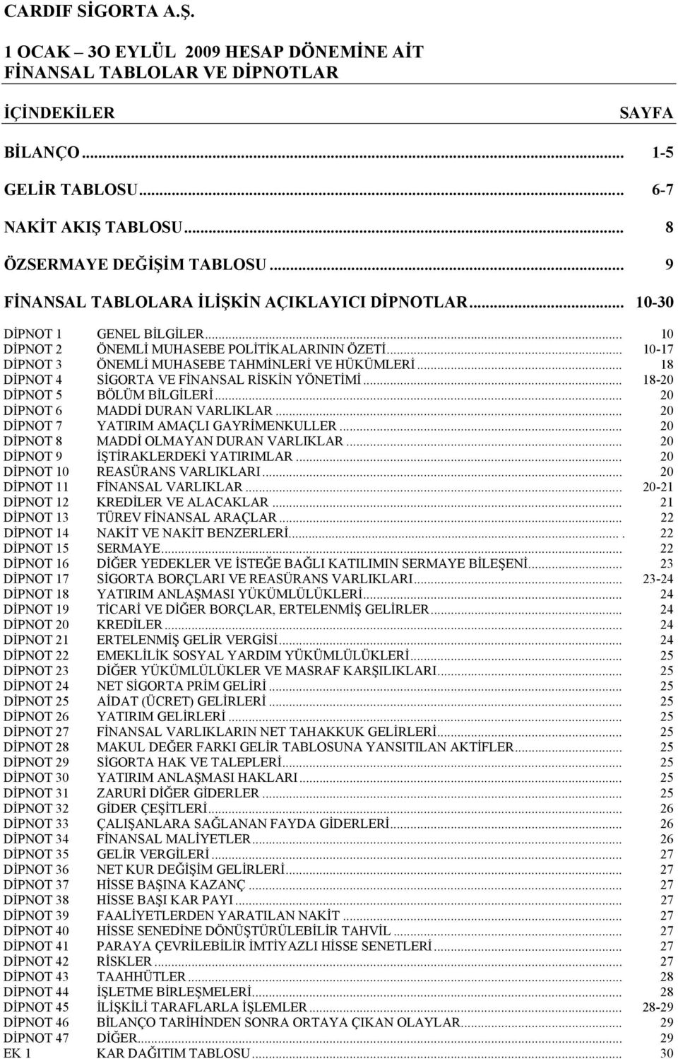 .. 18 DİPNOT 4 SİGORTA VE FİNANSAL RİSKİN YÖNETİMİ... 1820 DİPNOT 5 BÖLÜM BİLGİLERİ... 20 DİPNOT 6 MADDİ DURAN VARLIKLAR... 20 DİPNOT 7 YATIRIM AMAÇLI GAYRİMENKULLER.