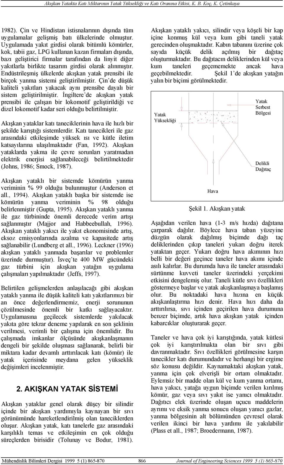 alınmıştır. Endüstrileşmiş ülkelerde akışkan yatak prensibi ile birçok yanma sistemi geliştirilmiştir. Çin de düşük kaliteli yakıtları yakacak aynı prensibe dayalı bir sistem geliştirilmiştir.