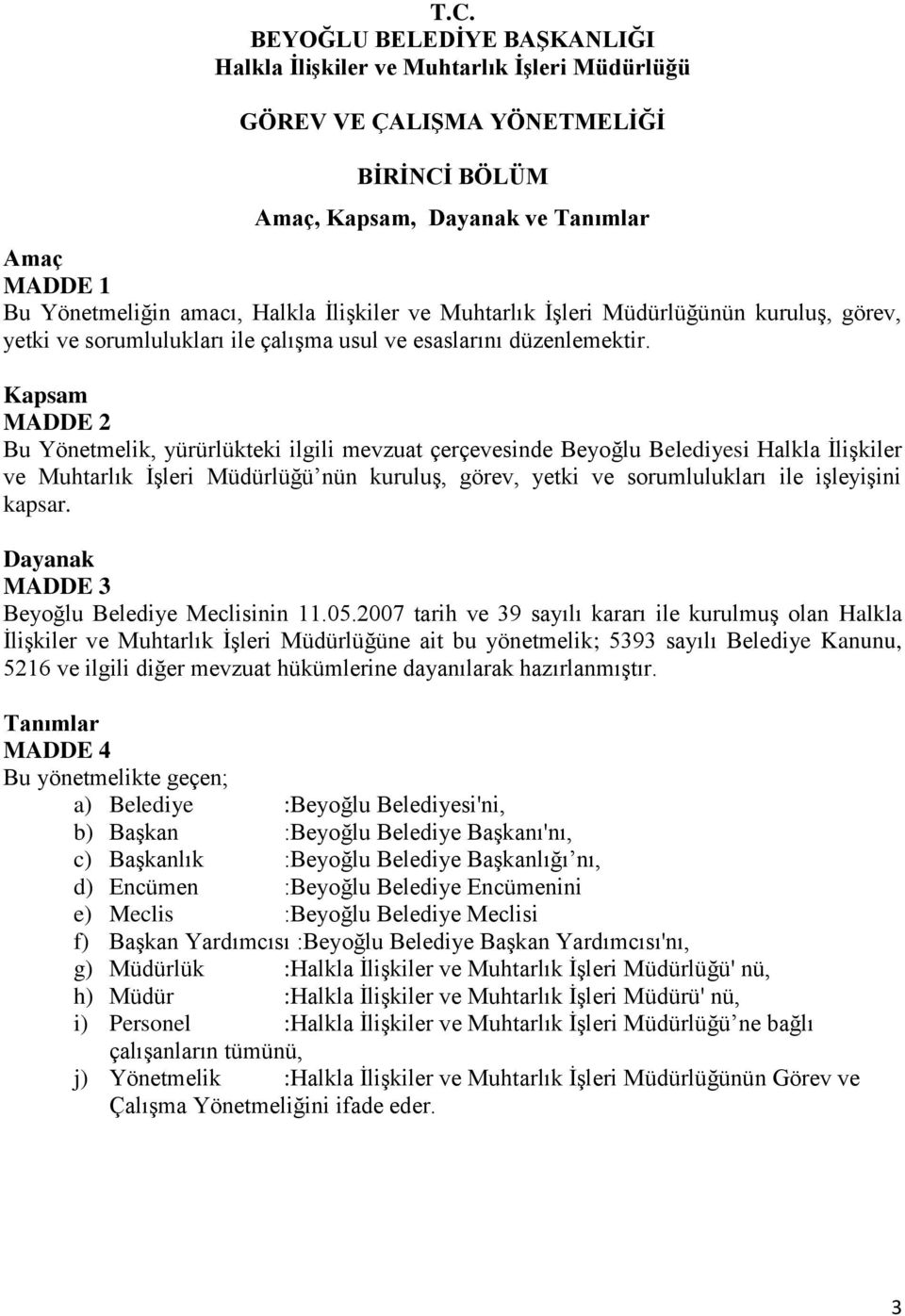 Kapsam MADDE 2 Bu Yönetmelik, yürürlükteki ilgili mevzuat çerçevesinde Beyoğlu Belediyesi Halkla İlişkiler ve Muhtarlık İşleri Müdürlüğü nün kuruluş, görev, yetki ve sorumlulukları ile işleyişini