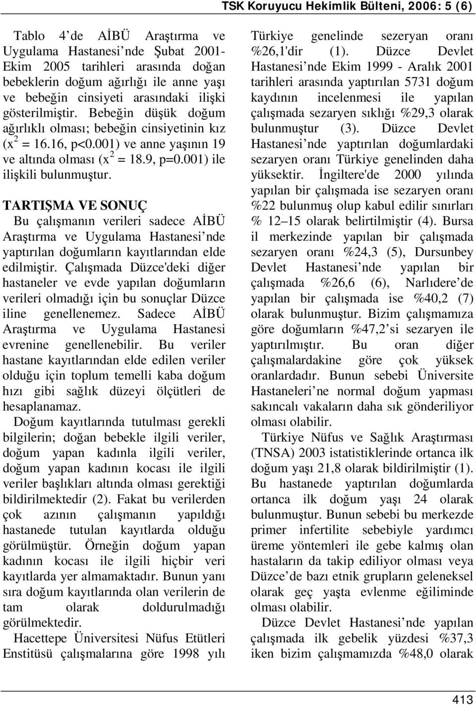 001) ile ilişkili bulunmuştur. TARTIŞMA VE SONUÇ Bu çalışmanın verileri sadece AİBÜ Araştırma ve Uygulama Hastanesi nde yaptırılan doğumların kayıtlarından elde edilmiştir.