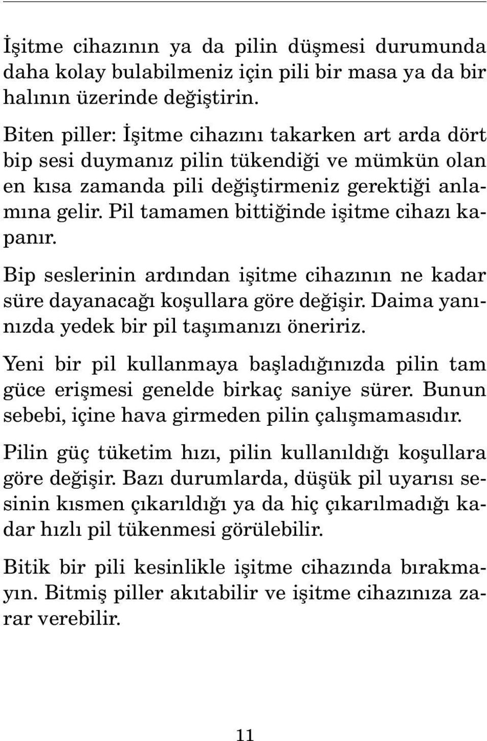 Pil tamamen bittiğinde işitme cihazı kapanır. Bip seslerinin ardından işitme cihazının ne kadar süre dayanacağı koşullara göre değişir. Daima yanınızda yedek bir pil taşımanızı öneririz.