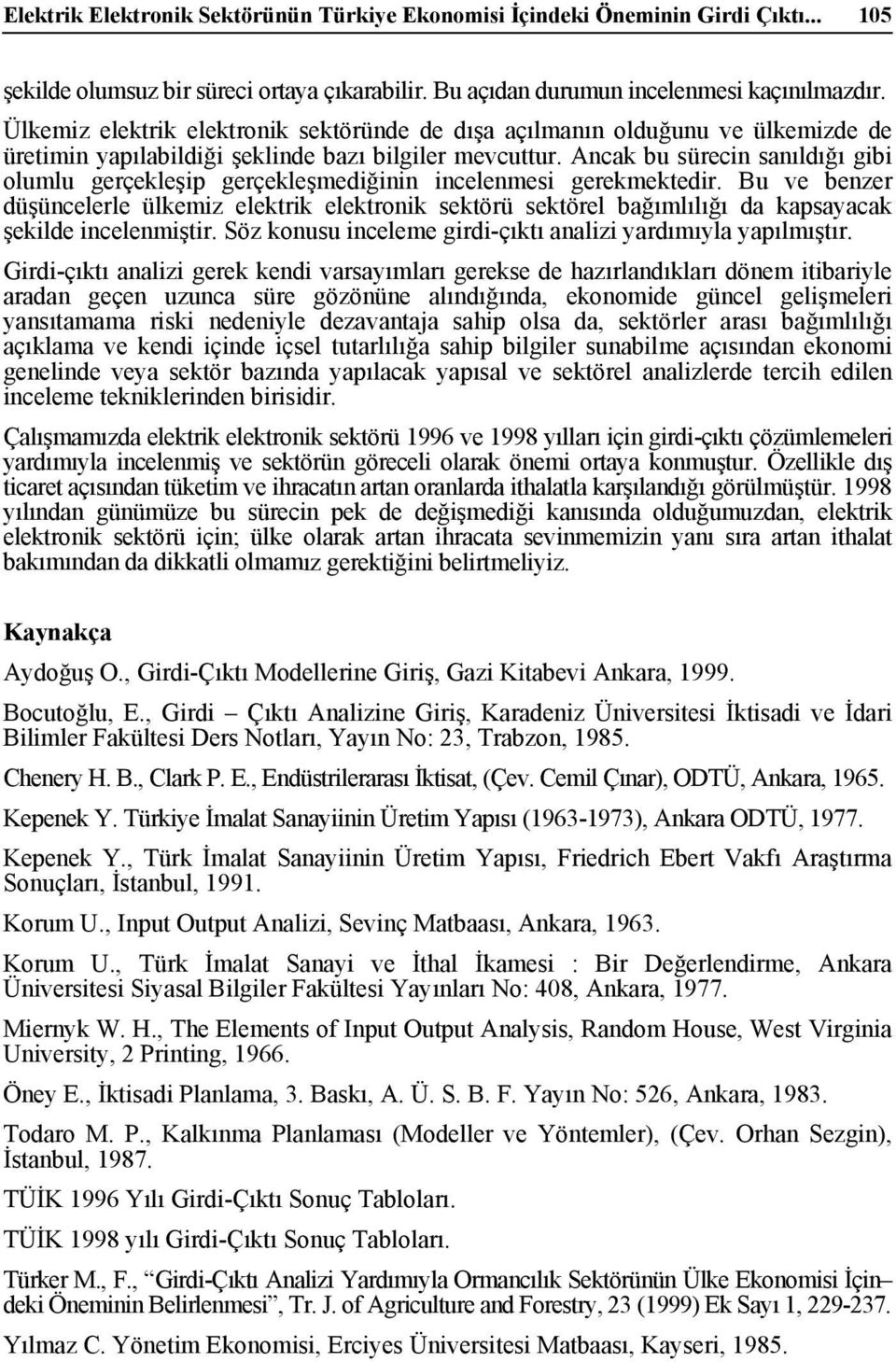 Ancak bu sürecn sanıldığı gb olumlu gerçekleşp gerçekleşmedğnn ncelenmes gerekmektedr. Bu ve benzer düşüncelerle ülkemz elektrk elektronk sektörü sektörel bağımlılığı da kapsayacak şeklde ncelenmştr.