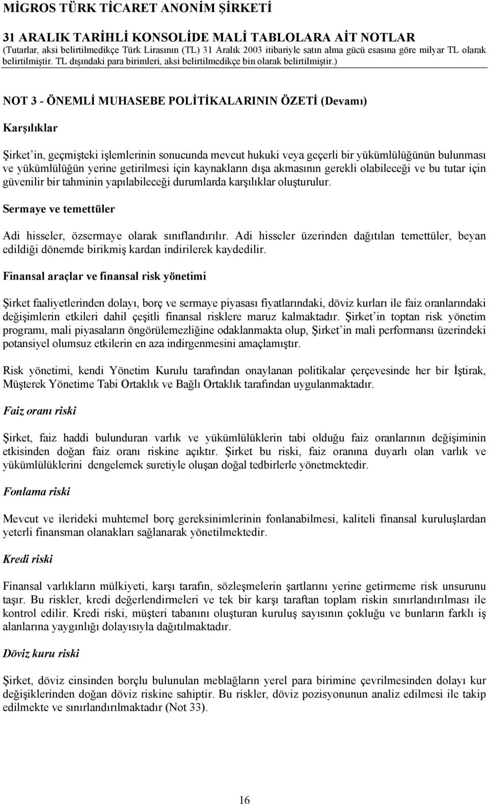 Sermaye ve temettüler Adi hisseler, özsermaye olarak sınıflandırılır. Adi hisseler üzerinden dağıtılan temettüler, beyan edildiği dönemde birikmiş kardan indirilerek kaydedilir.