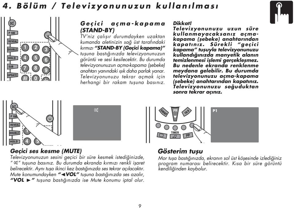 Televizyonunuzu tekrar açmak için herhangi bir rakam tufluna bas n z. Dikkat! Televizyonunuzu uzun süre kullanmayacaksan z açmakapama (flebeke) anahtar ndan kapat n z.