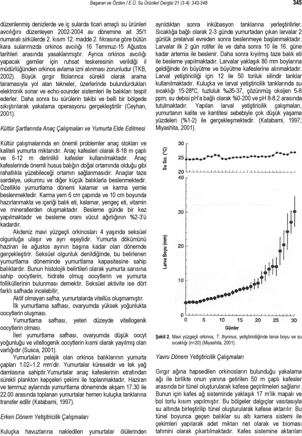 Ayrıca orkinos avcılığı yapacak gemiler için ruhsat teskeresinin verildiği il müdürlüğünden orkinos avlama izni alınması zorunludur (TKB, 2002).