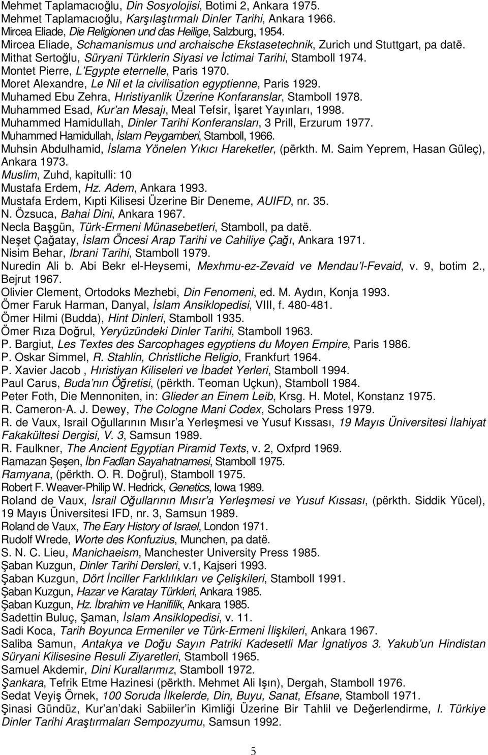 Montet Pierre, L Egypte eternelle, Paris 1970. Moret Alexandre, Le Nil et la civilisation egyptienne, Paris 1929. Muhamed Ebu Zehra, Hıristiyanlik Üzerine Konfaranslar, Stamboll 1978.