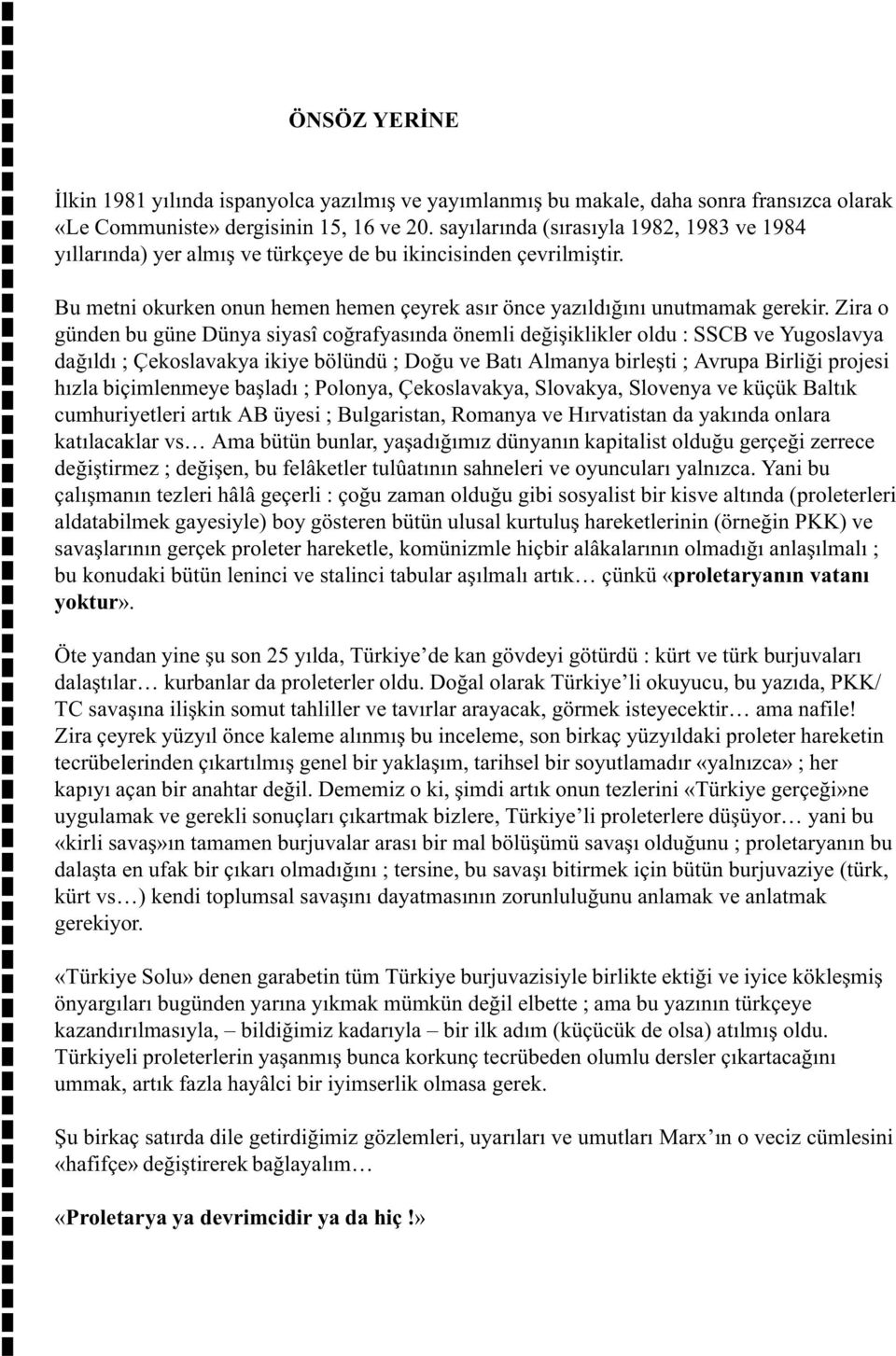 Zira o günden bu güne Dünya siyasî coðrafyasýnda önemli deðiþiklikler oldu : SSCB ve Yugoslavya daðýldý ; Çekoslavakya ikiye bölündü ; Doðu ve Batý Almanya birleþti ; Avrupa Birliði projesi hýzla