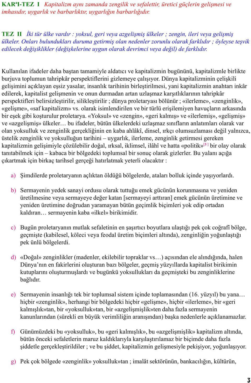 Onlarý bulunduklarý duruma getirmiþ olan nedenler zorunlu olarak farklýdýr ; öyleyse teþvik edilecek deðiþiklikler (deðiþkelerine uygun olarak devrimci veya deðil) de farklýdýr.