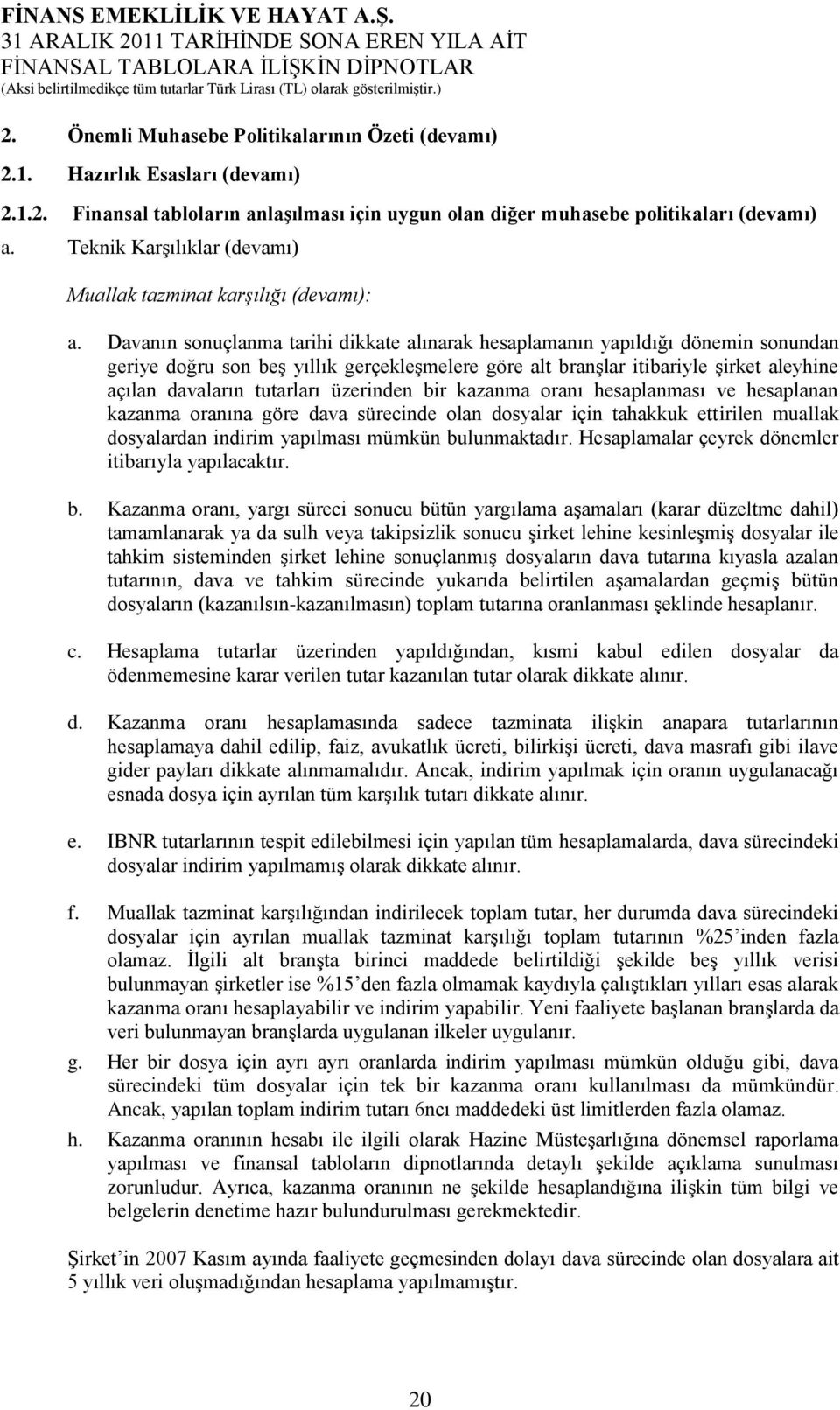 Davanın sonuçlanma tarihi dikkate alınarak hesaplamanın yapıldığı dönemin sonundan geriye doğru son beş yıllık gerçekleşmelere göre alt branşlar itibariyle şirket aleyhine açılan davaların tutarları