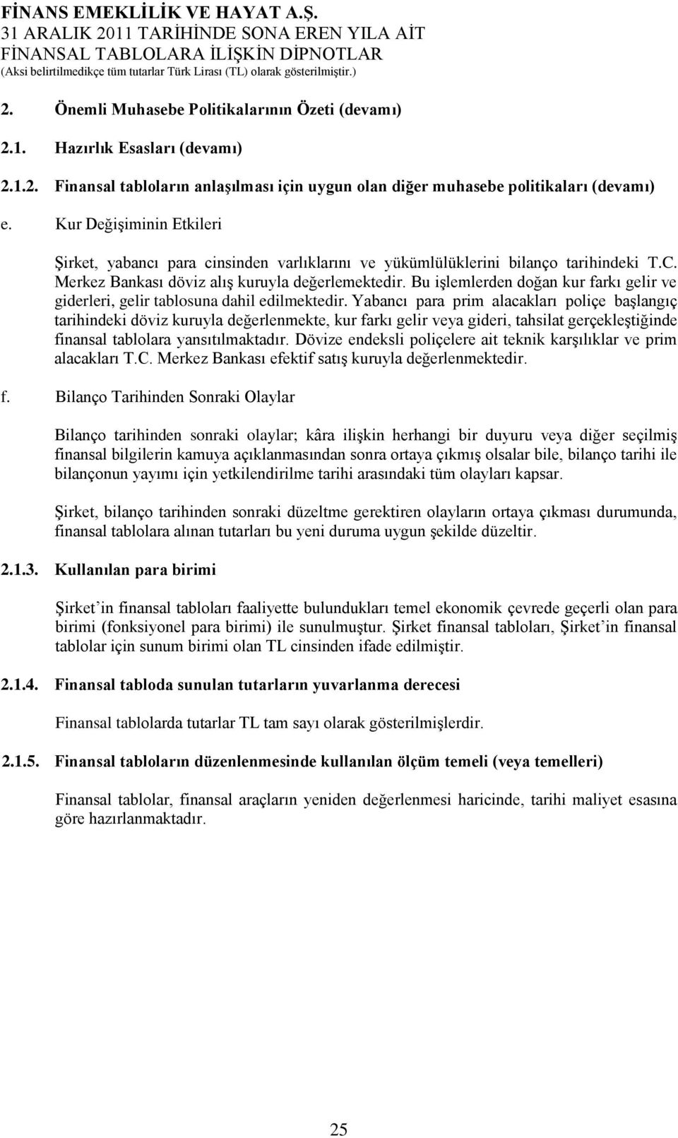 Bu işlemlerden doğan kur farkı gelir ve giderleri, gelir tablosuna dahil edilmektedir.