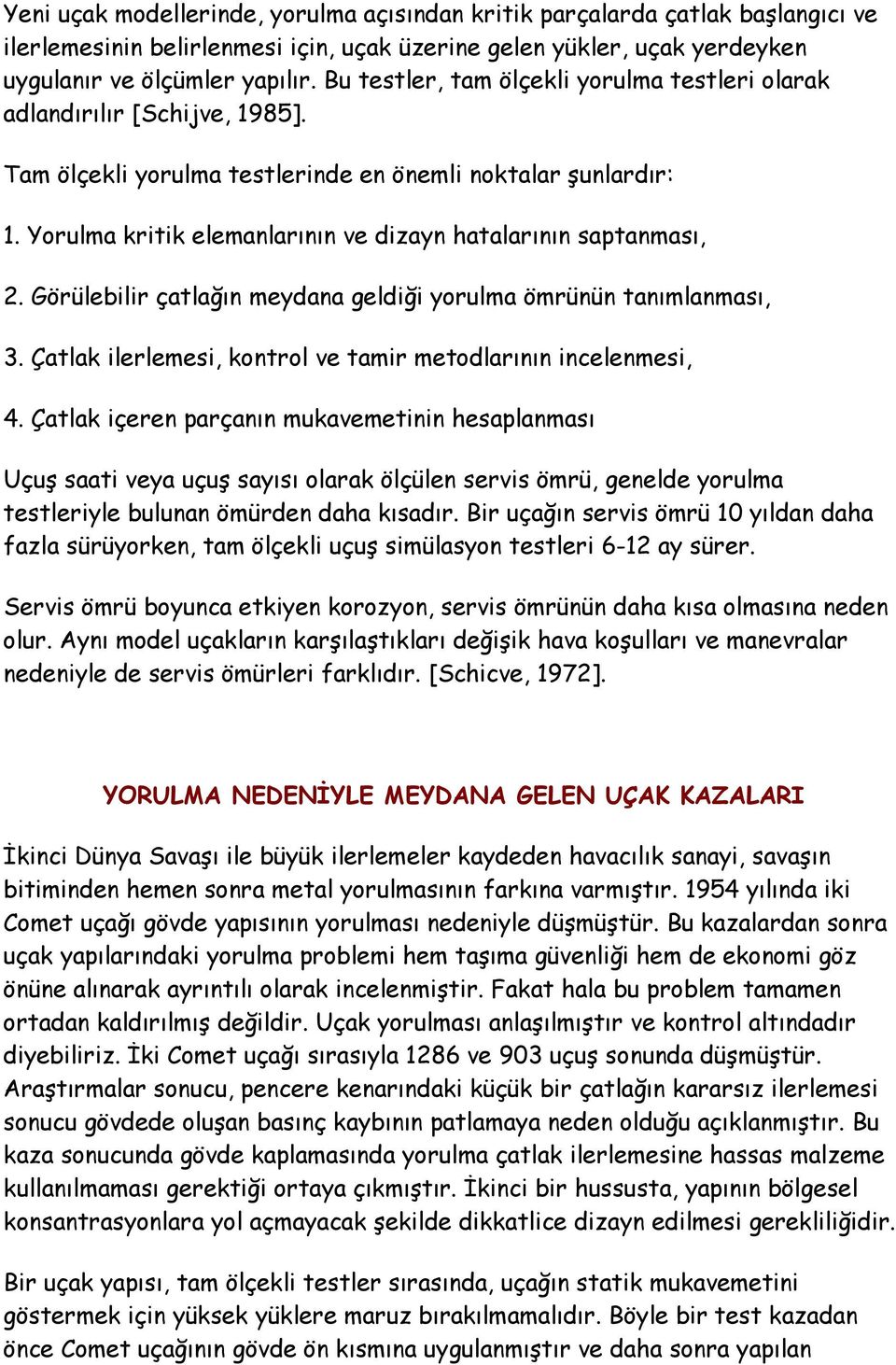 Yorulma kritik elemanlarının ve dizayn hatalarının saptanması, 2. Görülebilir çatlağın meydana geldiği yorulma ömrünün tanımlanması, 3. Çatlak ilerlemesi, kontrol ve tamir metodlarının incelenmesi, 4.