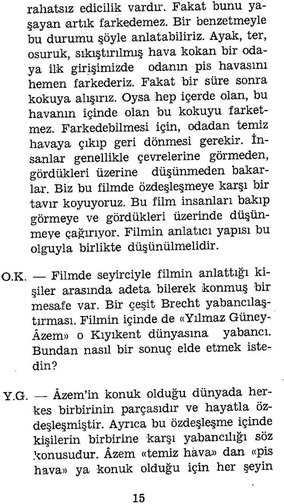 Oysa hep içerde olan, bu havanın içinde olan bu kokuyu farketmez. Farkedebilmesi için, odadan temiz havaya çıkıp geri dönmesi gerekir.