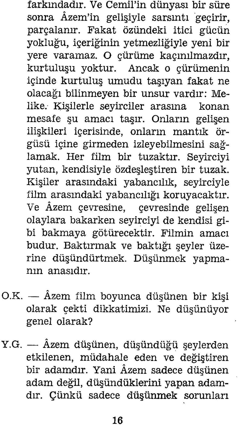 Kişilerle seyirciler araşma konan mesafe şu amacı taşır. Onların gelişen ilişkileri içerisinde, onların mantık ör güsü içine girmeden izleyebilmesini sağ lamak. Her film bir tuzaktır.