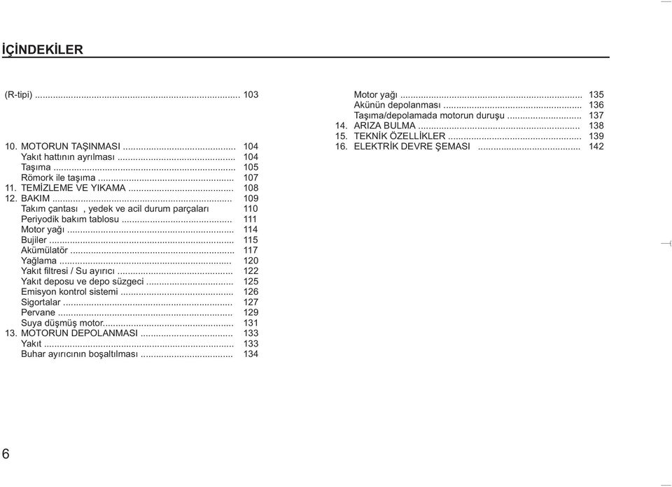 .. 122 Yakýt deposu ve depo süzgeci... 125 Emisyon kontrol sistemi... 126 Sigortalar... 127 Pervane... 129 Suya düþmüþ motor... 131 13. MOTORUN DEPOLANMASI... 133 Yakýt.