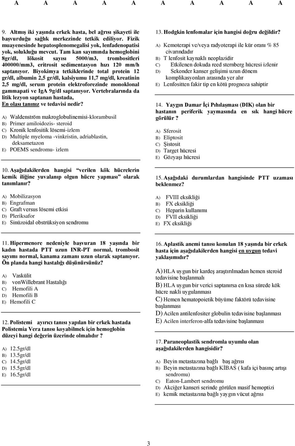 Biyokimya tetkiklerinde total protein 12 gr/dl, albumin 2,5 gr/dl, kalsiyumu 11,7 mg/dl, kreatinin 2,5 mg/dl, serum protein elektroforezinde monoklonal gammapati ve IgA 9g/dl saptanıyor.