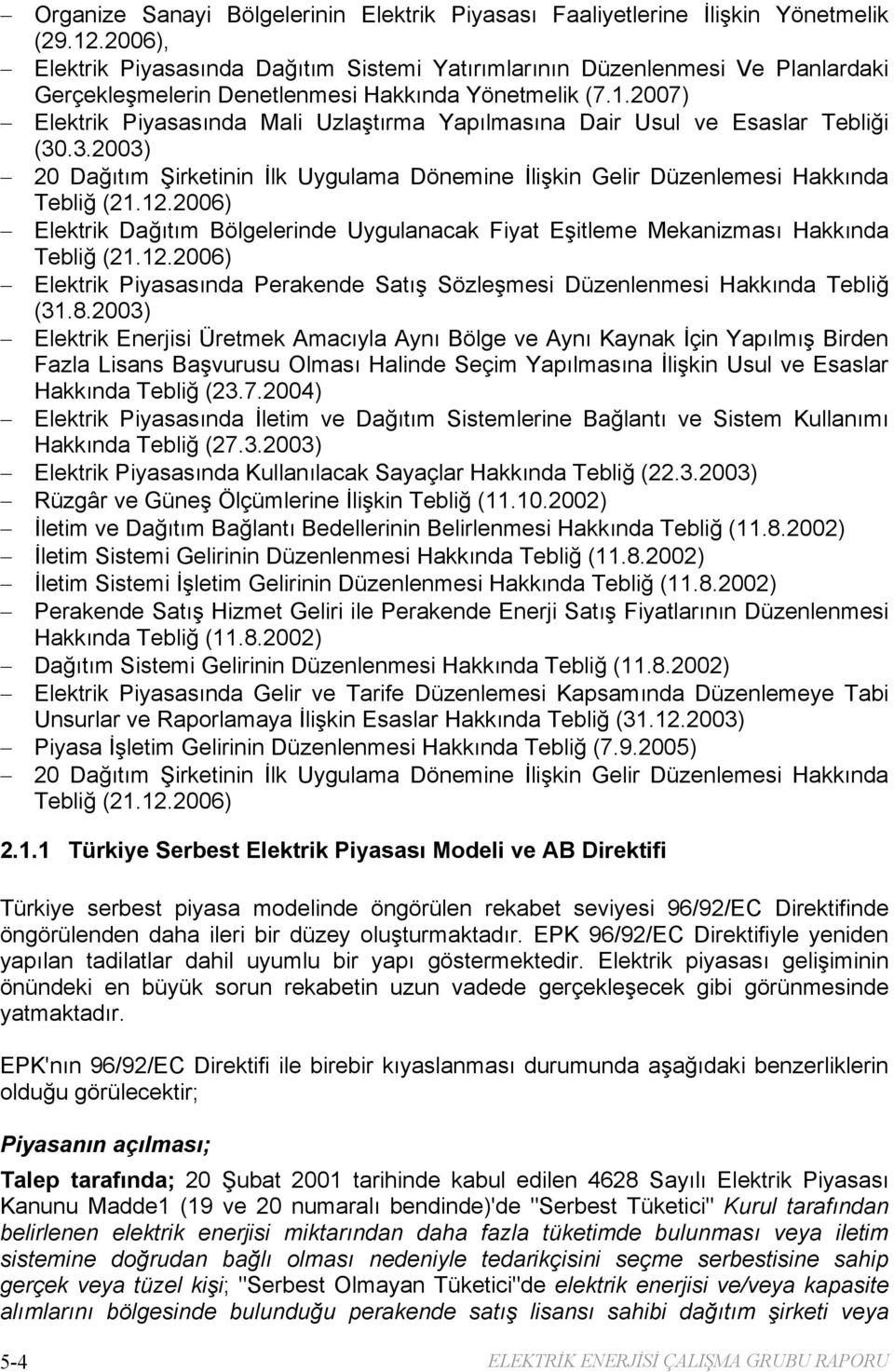 2007) Elektrik Piyasasında Mali Uzlaştırma Yapılmasına Dair Usul ve Esaslar Tebliği (30.3.2003) 20 Dağıtım Şirketinin İlk Uygulama Dönemine İlişkin Gelir Düzenlemesi Hakkında Tebliğ (21.12.