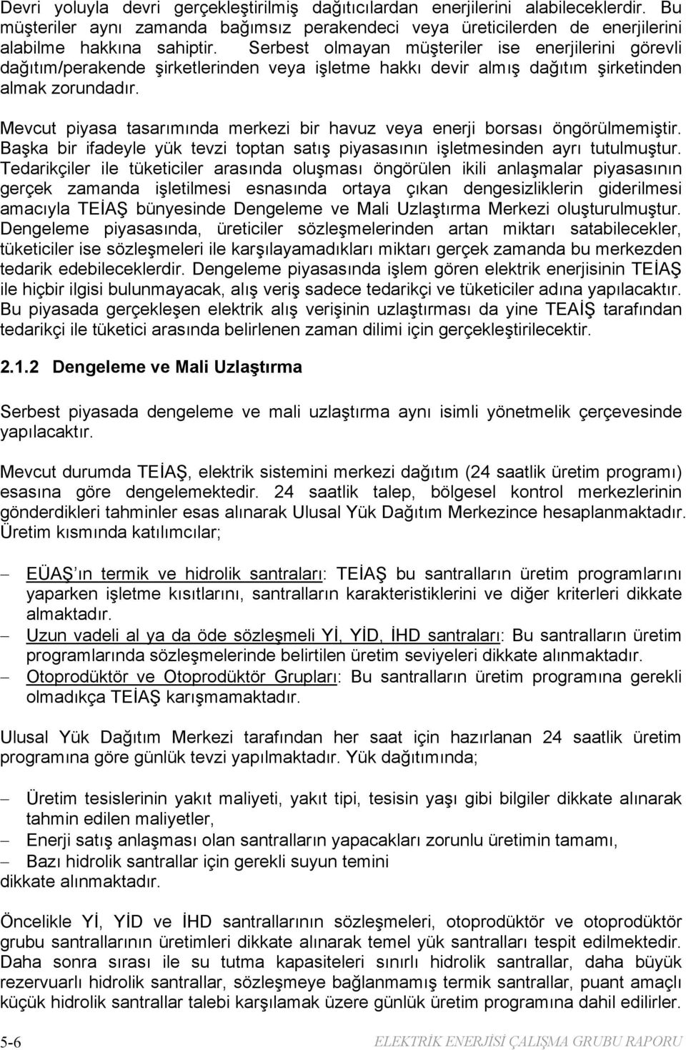 Mevcut piyasa tasarımında merkezi bir havuz veya enerji borsası öngörülmemiştir. Başka bir ifadeyle yük tevzi toptan satış piyasasının işletmesinden ayrı tutulmuştur.