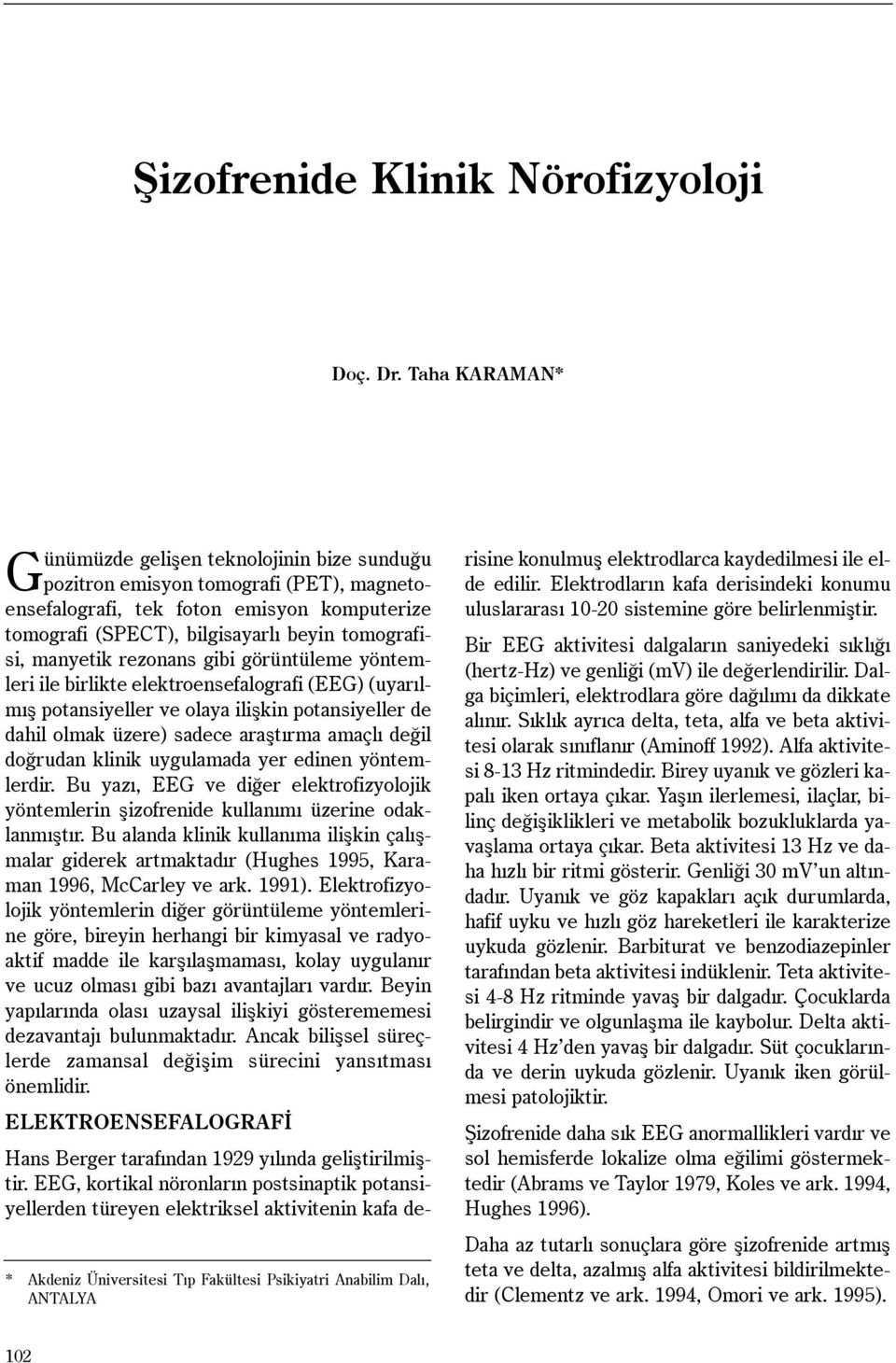 emisyon komputerize tomografi (SPECT), bilgisayarlý beyin tomografisi, manyetik rezonans gibi görüntüleme yöntemleri ile birlikte elektroensefalografi (EEG) (uyarýlmýþ potansiyeller ve olaya iliþkin