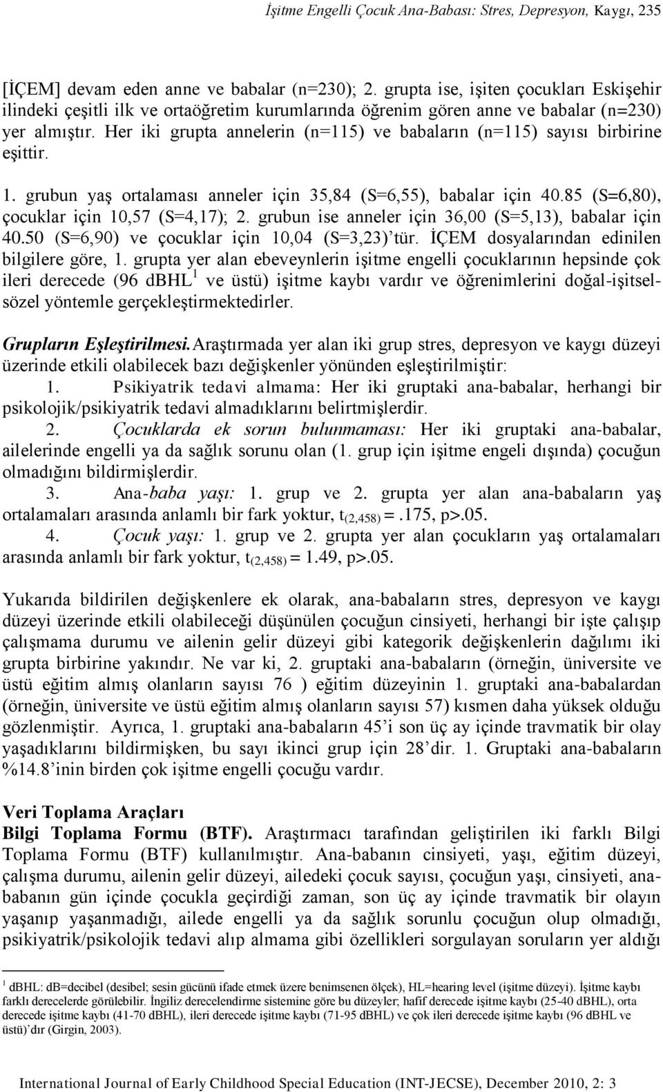 Her iki grupta annelerin (n=115) ve babaların (n=115) sayısı birbirine eşittir. 1. grubun yaş ortalaması anneler için 35,84 (S=6,55), babalar için 40.85 (S=6,80), çocuklar için 10,57 (S=4,17); 2.