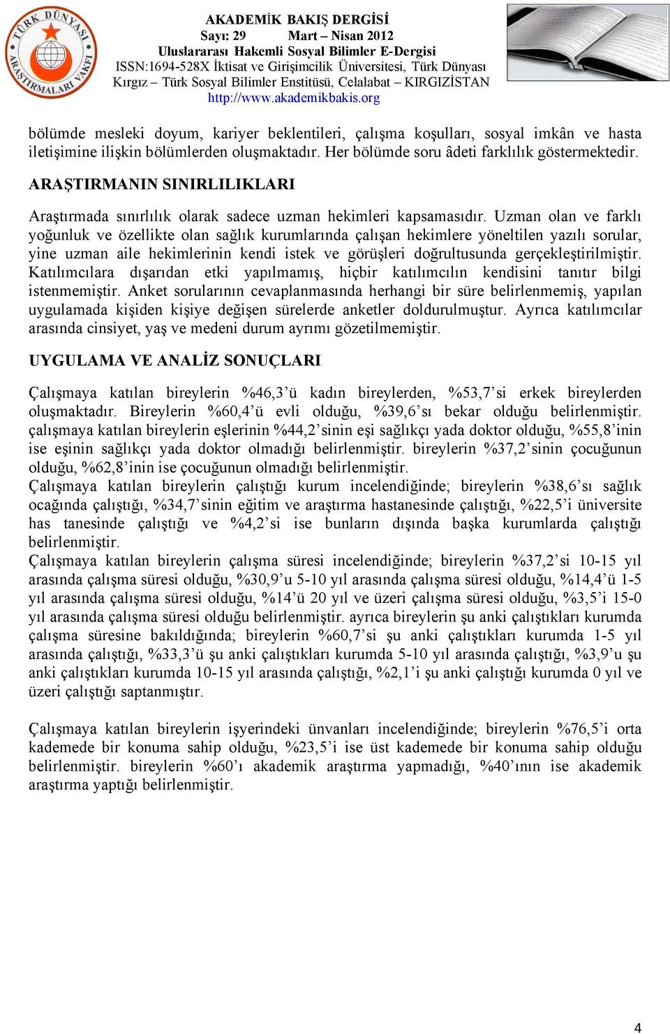 Uzman olan ve farklı yoğunluk ve özellikte olan sağlık kurumlarında çalışan hekimlere yöneltilen yazılı sorular, yine uzman aile hekimlerinin kendi istek ve görüşleri doğrultusunda