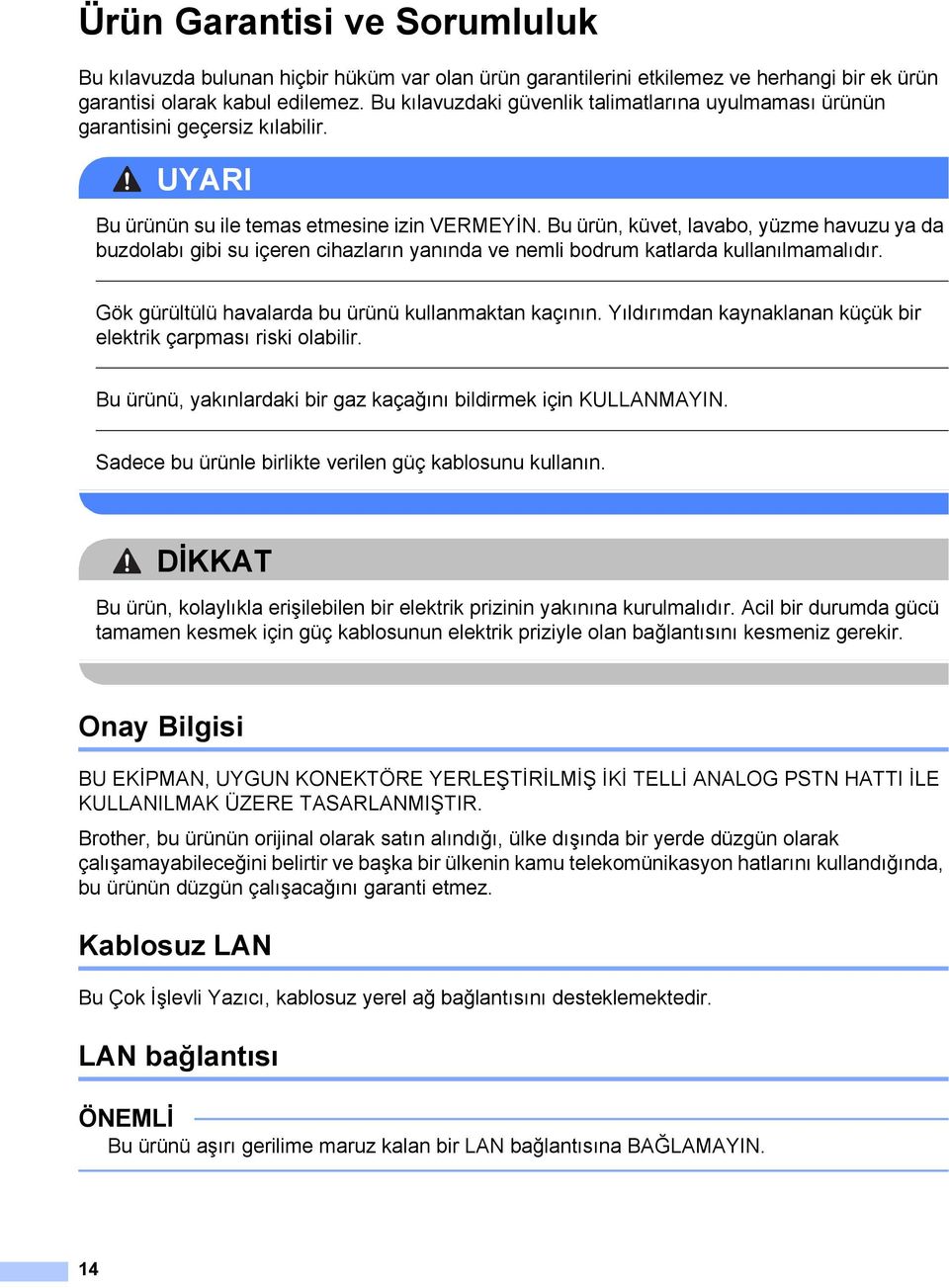 Bu ürün, küvet, lavabo, yüzme havuzu ya da buzdolabı gibi su içeren cihazların yanında ve nemli bodrum katlarda kullanılmamalıdır. Gök gürültülü havalarda bu ürünü kullanmaktan kaçının.