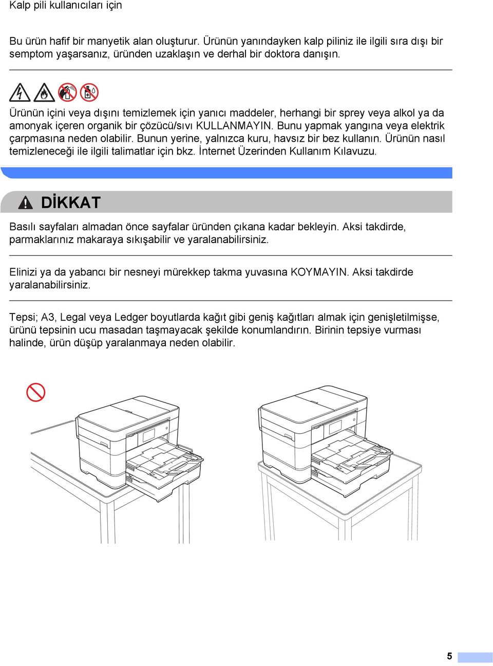 Bunu yapmak yangına veya elektrik çarpmasına neden olabilir. Bunun yerine, yalnızca kuru, havsız bir bez kullanın. Ürünün nasıl temizleneceği ile ilgili talimatlar için bkz.