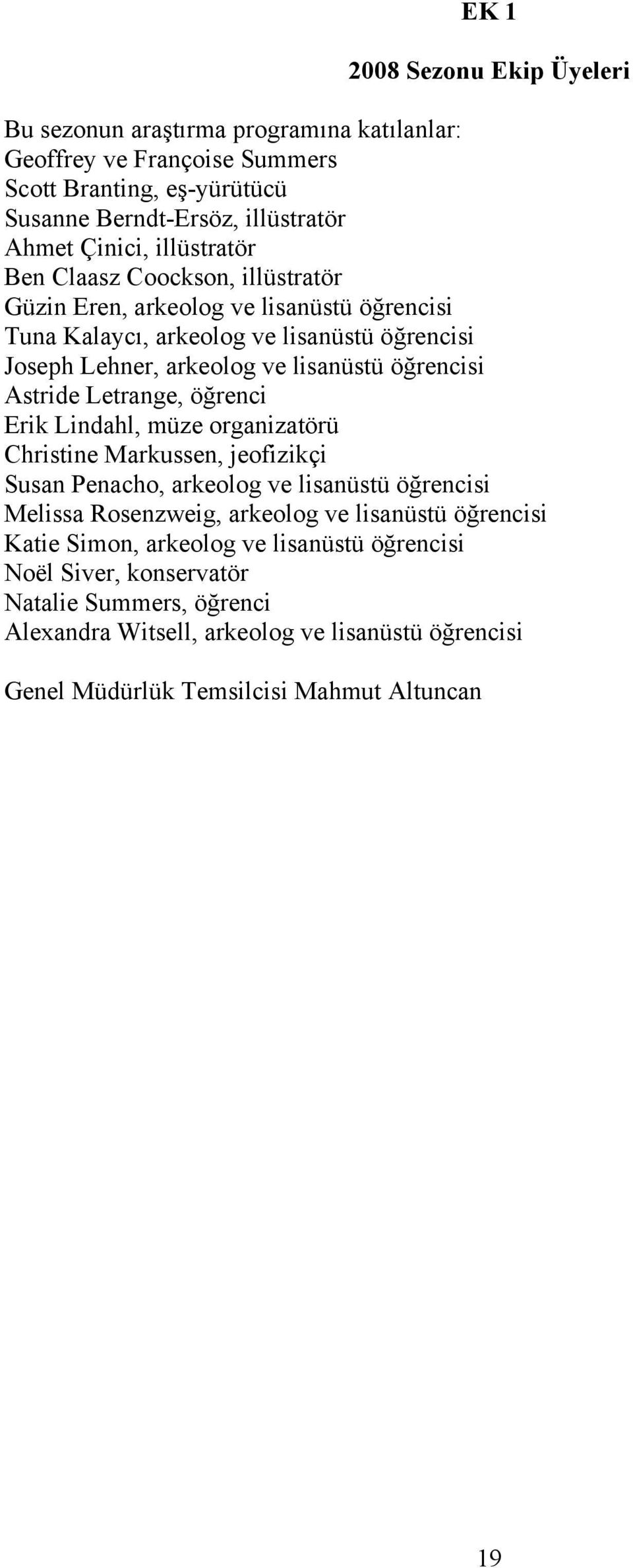 Astride Letrange, öğrenci Erik Lindahl, müze organizatörü Christine Markussen, jeofizikçi Susan Penacho, arkeolog ve lisanüstü öğrencisi Melissa Rosenzweig, arkeolog ve lisanüstü