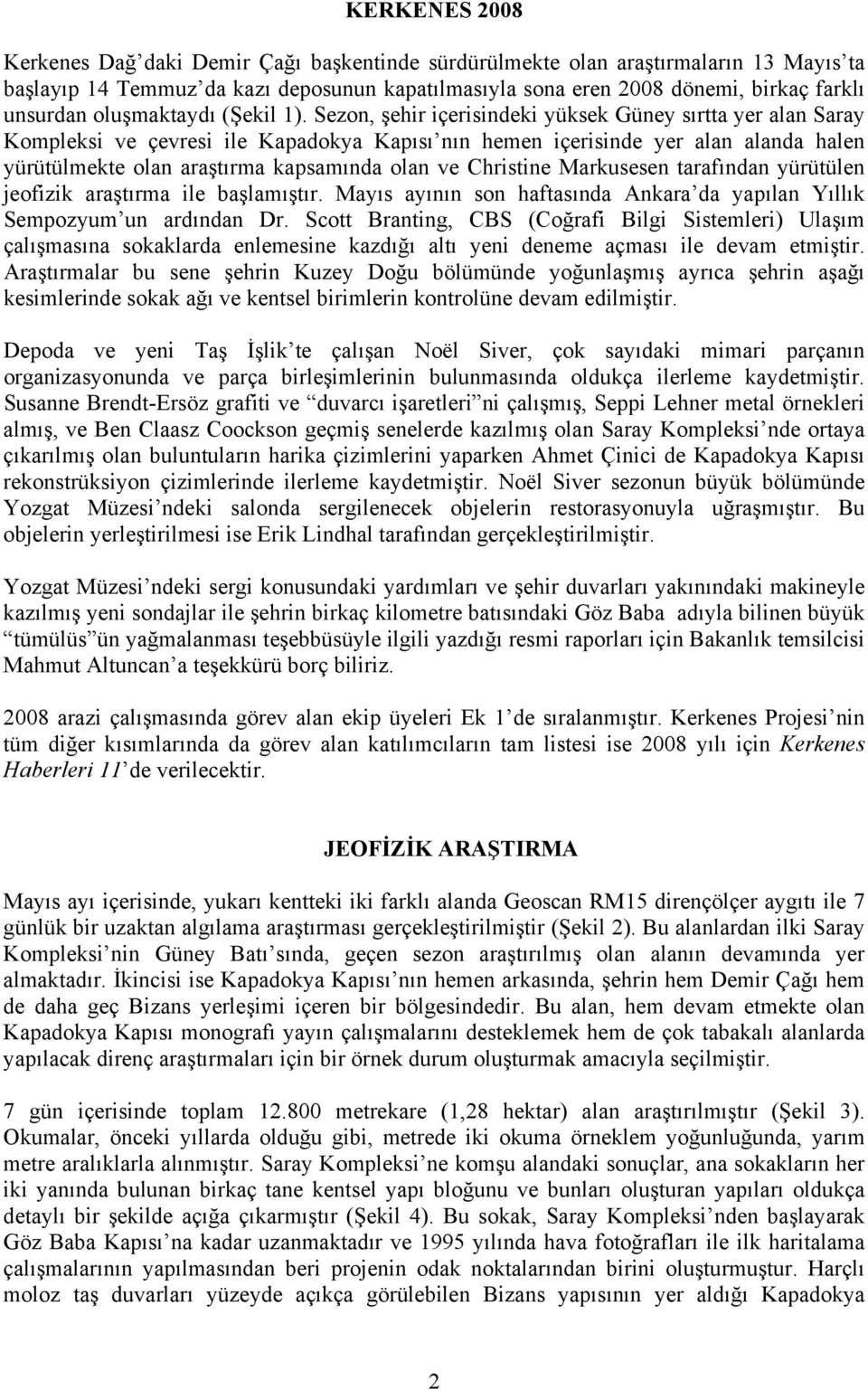 Sezon, şehir içerisindeki yüksek Güney sõrtta yer alan Saray Kompleksi ve çevresi ile Kapadokya Kapõsõ nõn hemen içerisinde yer alan alanda halen yürütülmekte olan araştõrma kapsamõnda olan ve