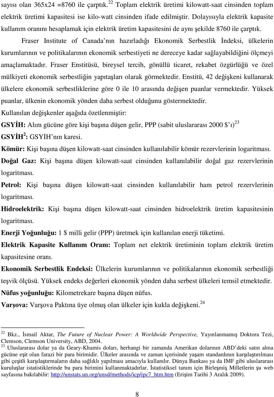 Fraser Institute of Canada nın hazırladığı Ekonomik Serbestlik İndeksi, ülkelerin kurumlarının ve politikalarının ekonomik serbestiyeti ne dereceye kadar sağlayabildiğini ölçmeyi amaçlamaktadır.