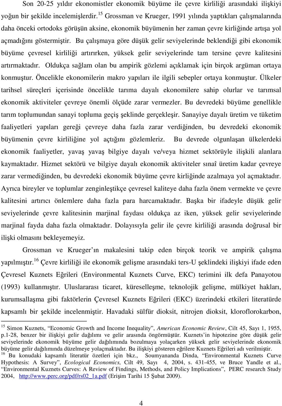 Bu çalışmaya göre düşük gelir seviyelerinde beklendiği gibi ekonomik büyüme çevresel kirliliği artırırken, yüksek gelir seviyelerinde tam tersine çevre kalitesini artırmaktadır.