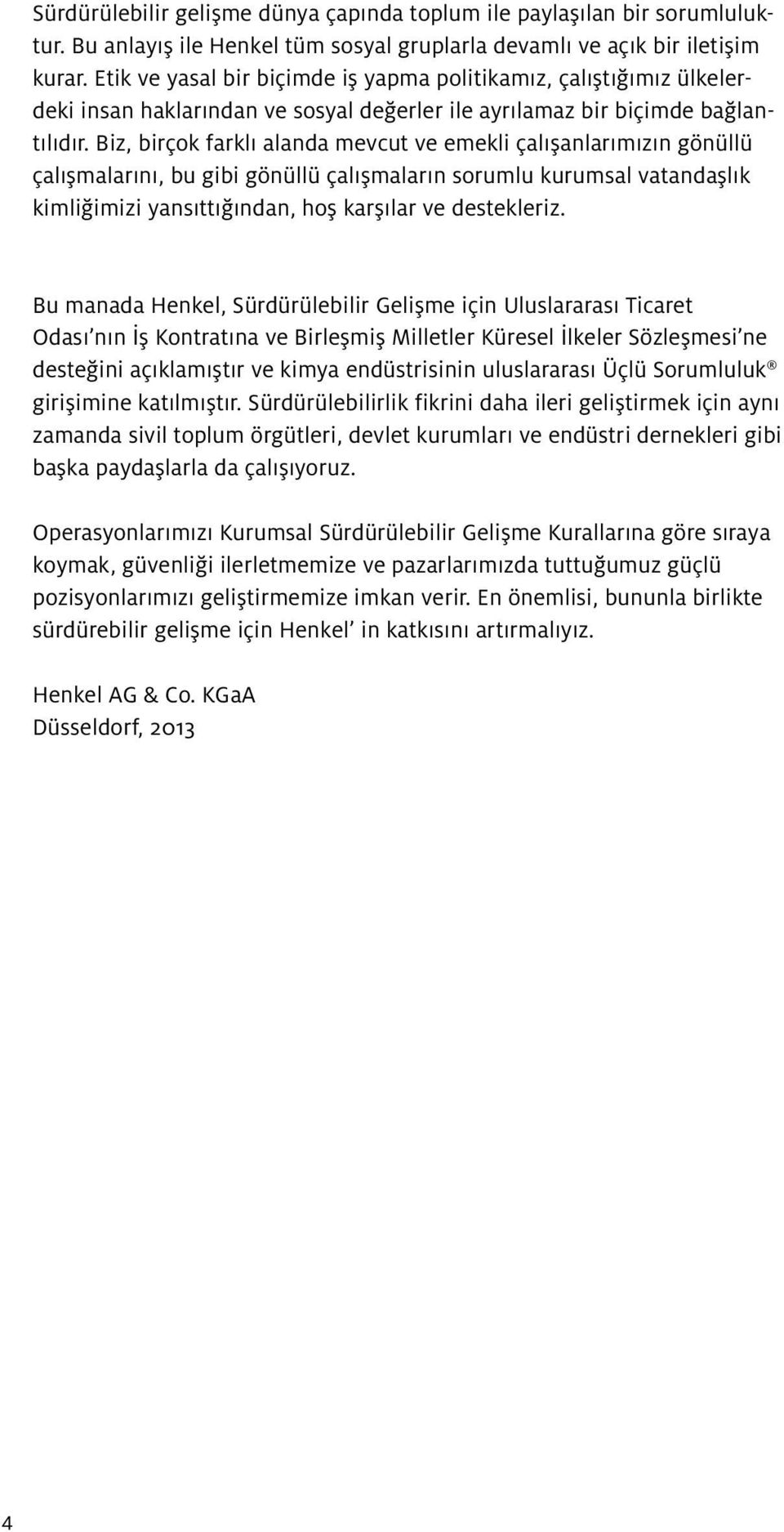 Biz, birçok farklı alanda mevcut ve emekli çalışanlarımızın gönüllü çalışmalarını, bu gibi gönüllü çalışmaların sorumlu kurumsal vatandaşlık kimliğimizi yansıttığından, hoş karşılar ve destekleriz.