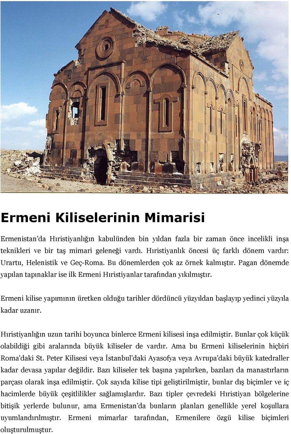 Pagan dönemde yapılan tapınaklar ise ilk Ermeni Hıristiyanlar tarafından yıkılmıştır. Ermeni kilise yapımının üretken olduğu tarihler dördüncü yüzyıldan başlayıp yedinci yüzyıla kadar uzanır.