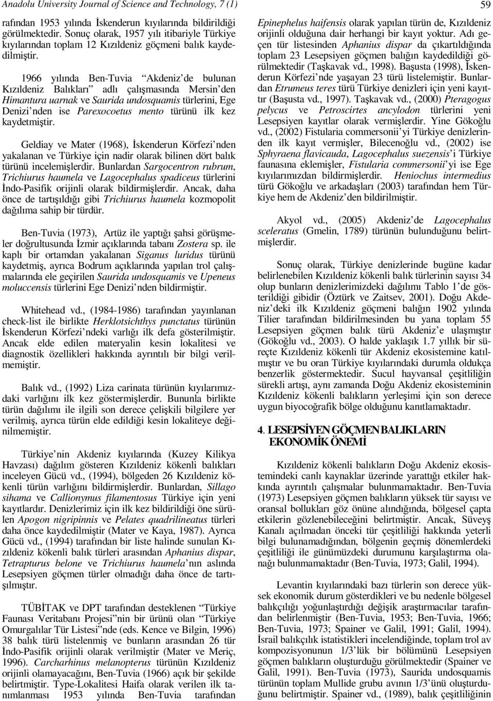 1966 yılında Ben-Tuvia Akdeniz de bulunan Kızıldeniz Balıkları adlı çalışmasında Mersin den Himantura uarnak ve Saurida undosquamis türlerini, Ege Denizi nden ise Parexocoetus mento türünü ilk kez