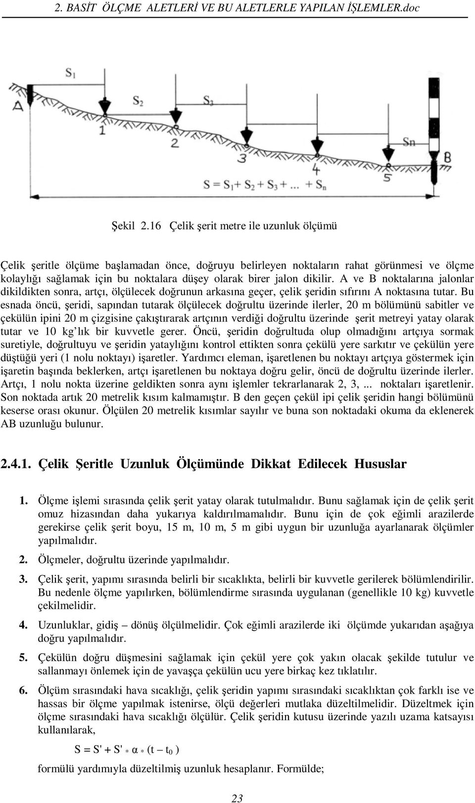 dikilir. A ve B noktalarına jalonlar dikildikten sonra, artçı, ölçülecek doğrunun arkasına geçer, çelik şeridin sıfırını A noktasına tutar.