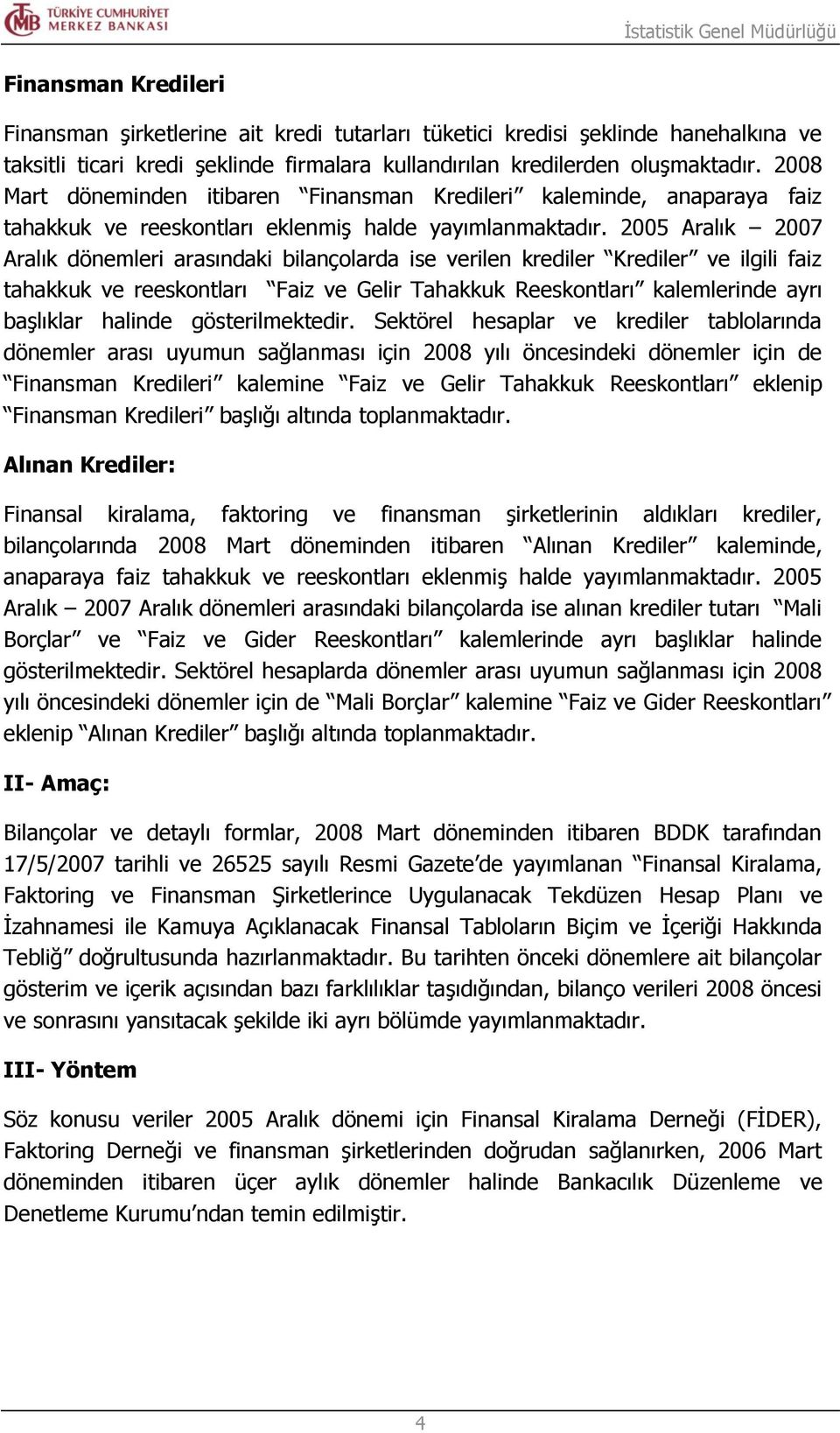 2005 Aralık 2007 Aralık dönemleri arasındaki bilançolarda ise verilen krediler Krediler ve ilgili faiz tahakkuk ve reeskontları Faiz ve Gelir Tahakkuk Reeskontları kalemlerinde ayrı başlıklar halinde