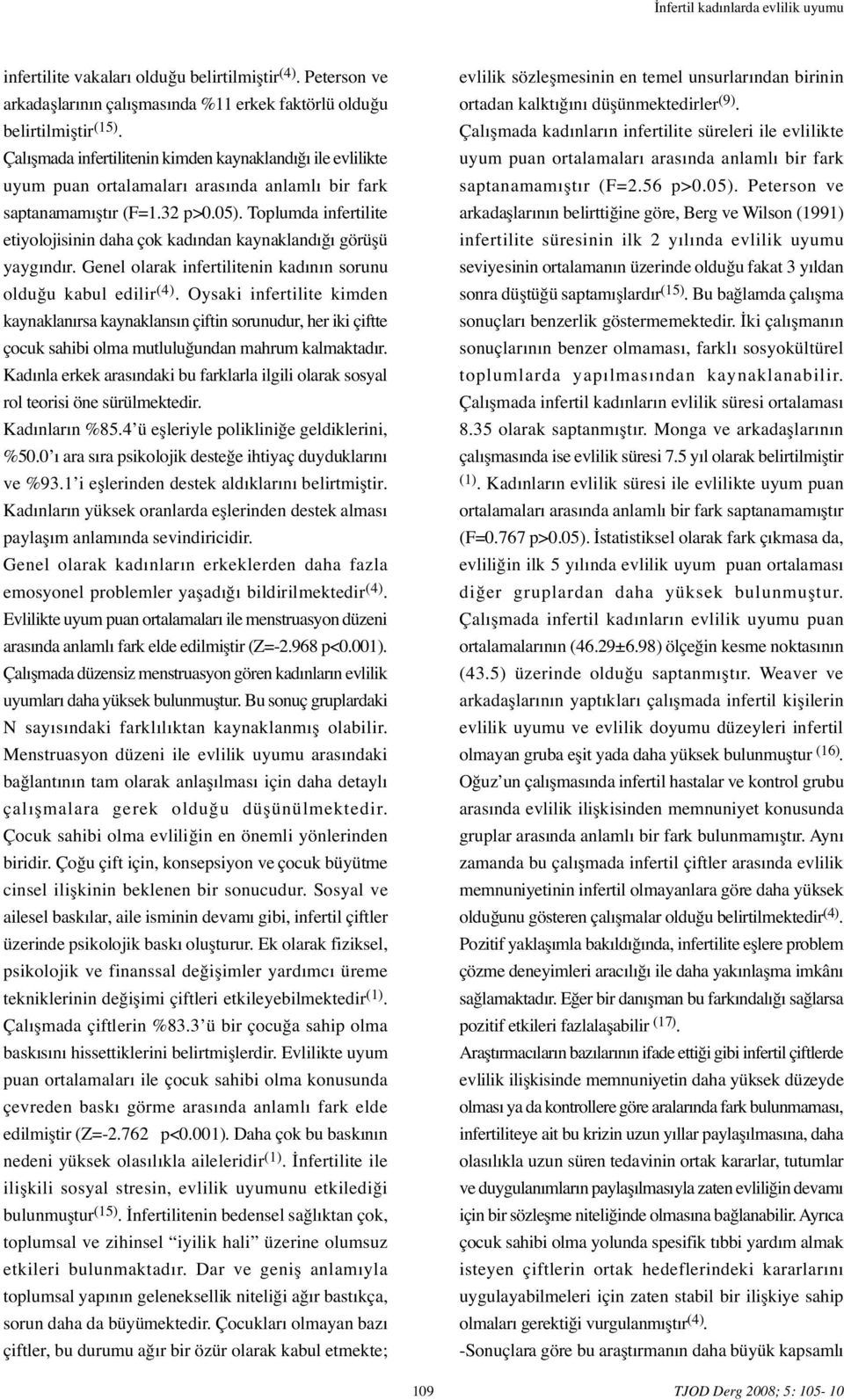 Toplumda infertilite etiyolojisinin daha çok kadından kaynaklandı ı görü ü yaygındır. Genel olarak infertilitenin kadının sorunu oldu u kabul edilir (4).