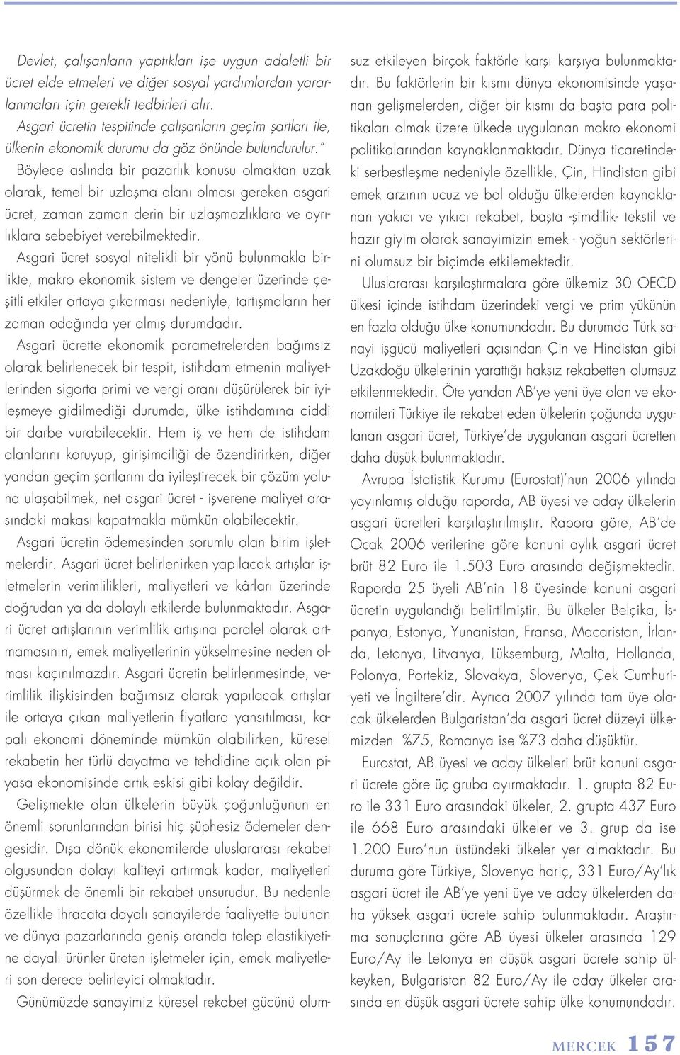 Böylece asl nda bir pazarl k konusu olmaktan uzak olarak, temel bir uzlaflma alan olmas gereken asgari ücret, zaman zaman derin bir uzlaflmazl klara ve ayr - l klara sebebiyet verebilmektedir.