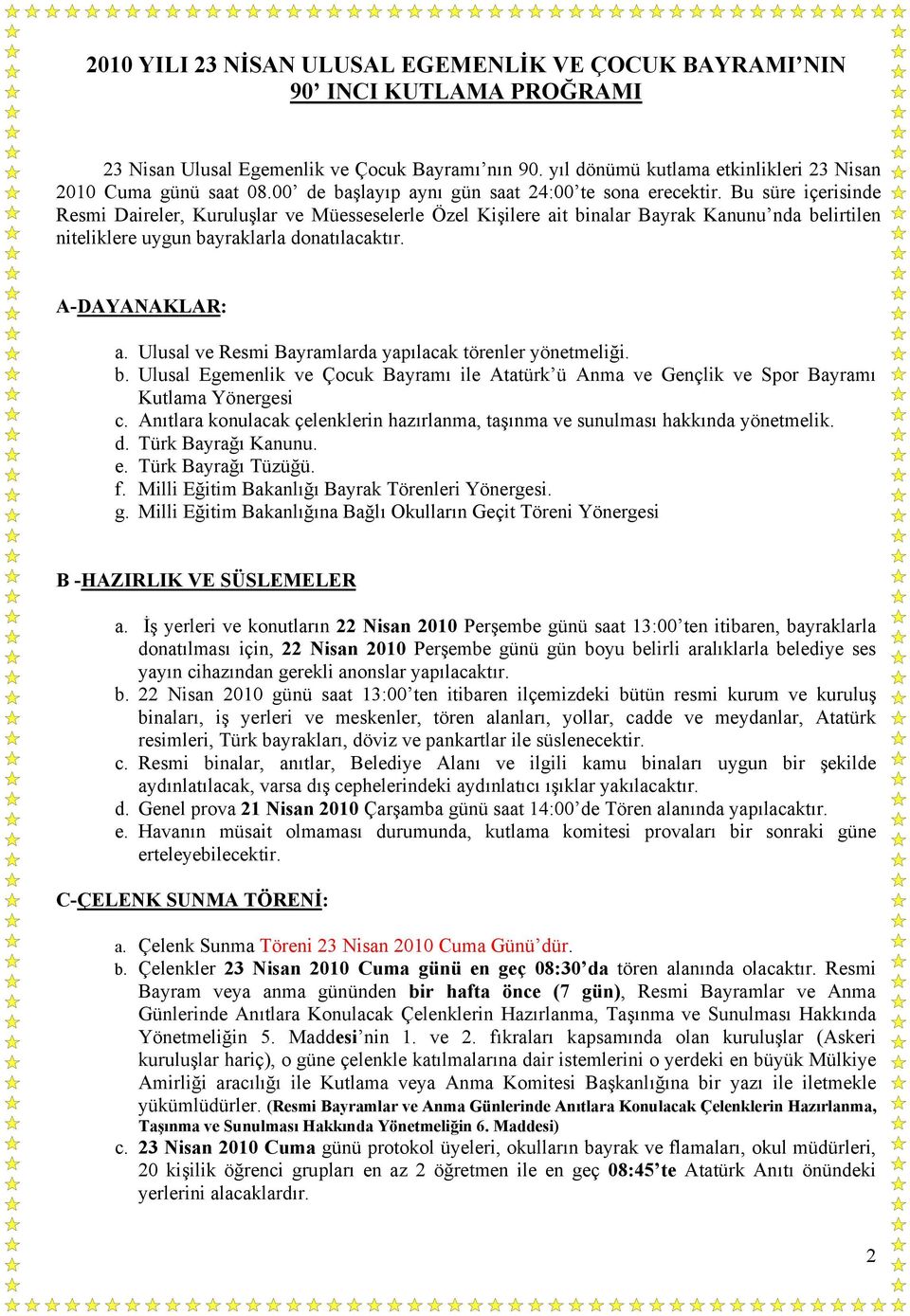 Bu süre içerisinde Resmi Daireler, Kuruluşlar ve Müesseselerle Özel Kişilere ait binalar Bayrak Kanunu nda belirtilen niteliklere uygun bayraklarla donatılacaktır. A-DAYANAKLAR: a.