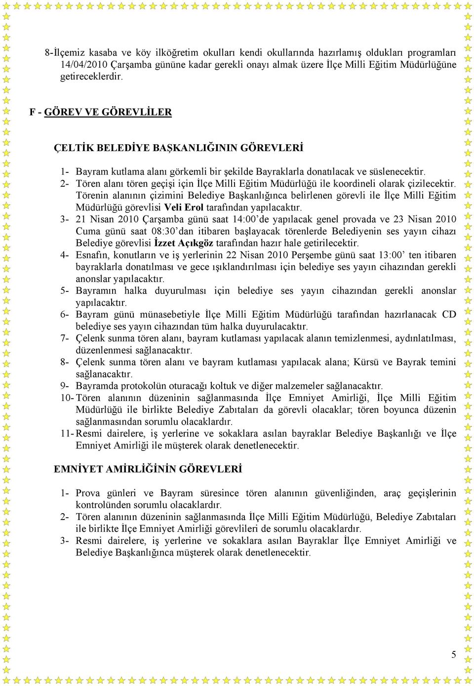 2- Tören alanı tören geçişi için İlçe Milli Eğitim Müdürlüğü ile koordineli olarak çizilecektir.